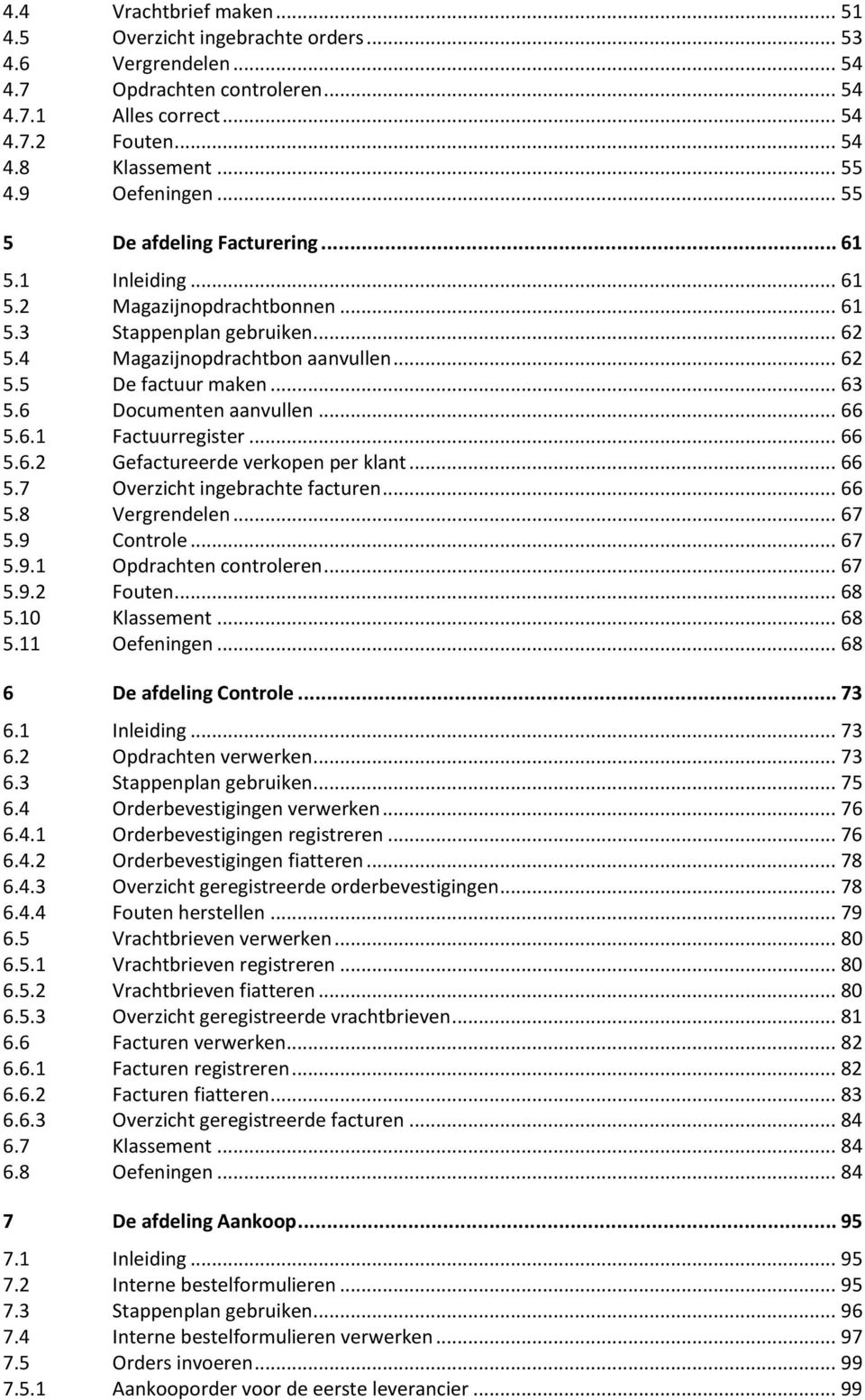 .. 63 5.6 Documenten aanvullen... 66 5.6.1 Factuurregister... 66 5.6.2 Gefactureerde verkopen per klant... 66 5.7 Overzicht ingebrachte facturen... 66 5.8 Vergrendelen... 67 5.9 