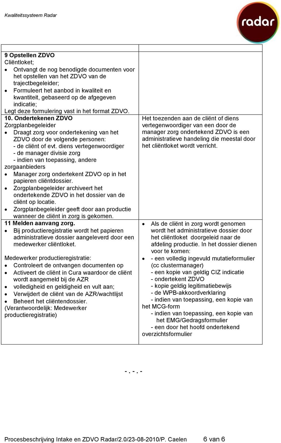 diens vertegenwoordiger - de manager divisie zorg - indien van toepassing, andere zorgaanbieders Manager zorg ondertekent ZDVO op in het papieren cliëntdossier.