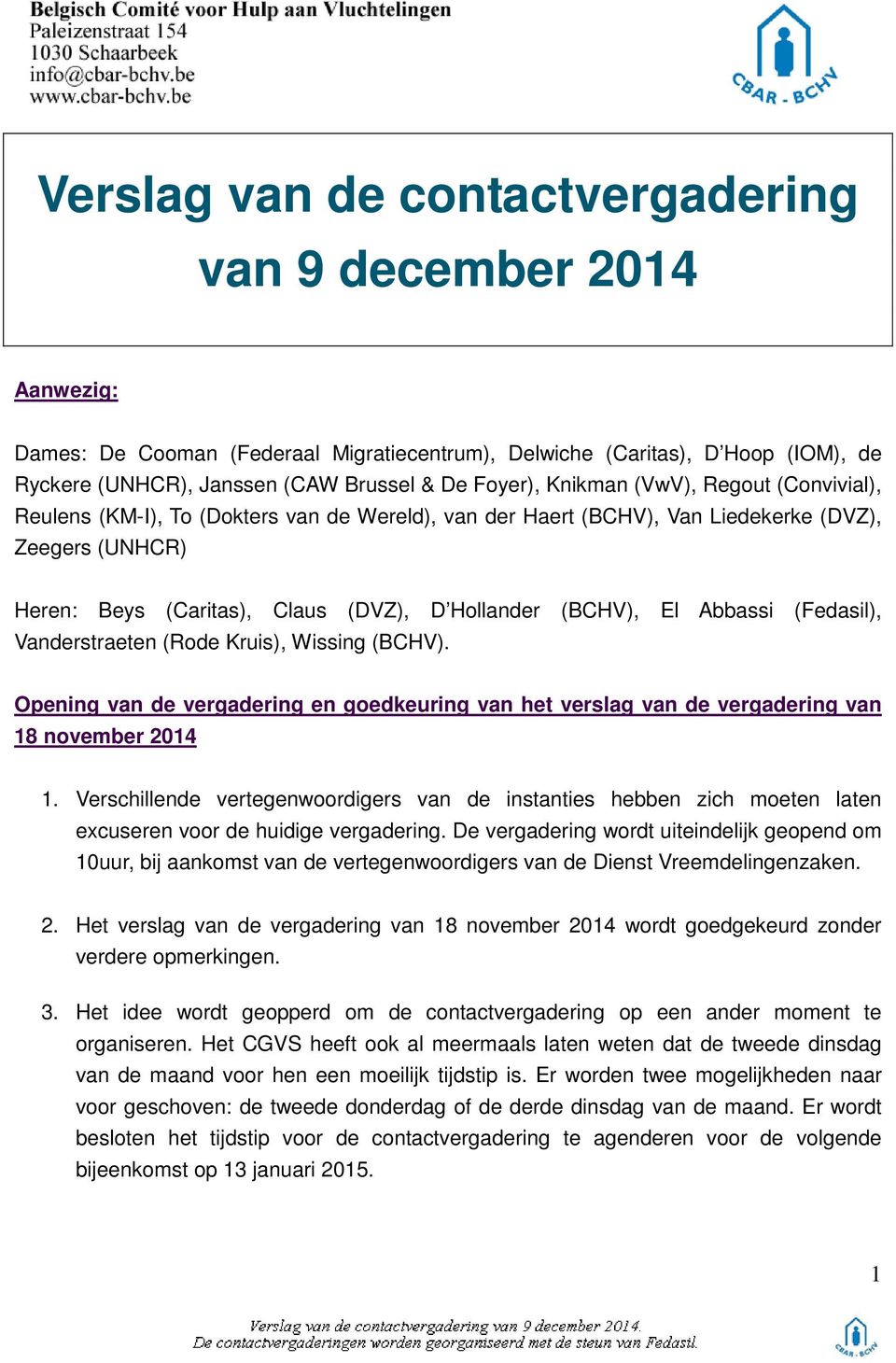 Abbassi (Fedasil), Vanderstraeten (Rode Kruis), Wissing (BCHV). Opening van de vergadering en goedkeuring van het verslag van de vergadering van 18 november 2014 1.