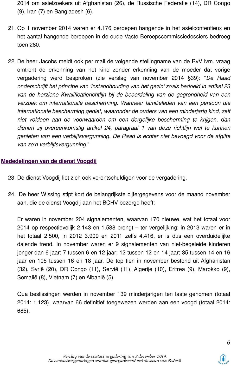 De heer Jacobs meldt ook per mail de volgende stellingname van de RvV ivm.