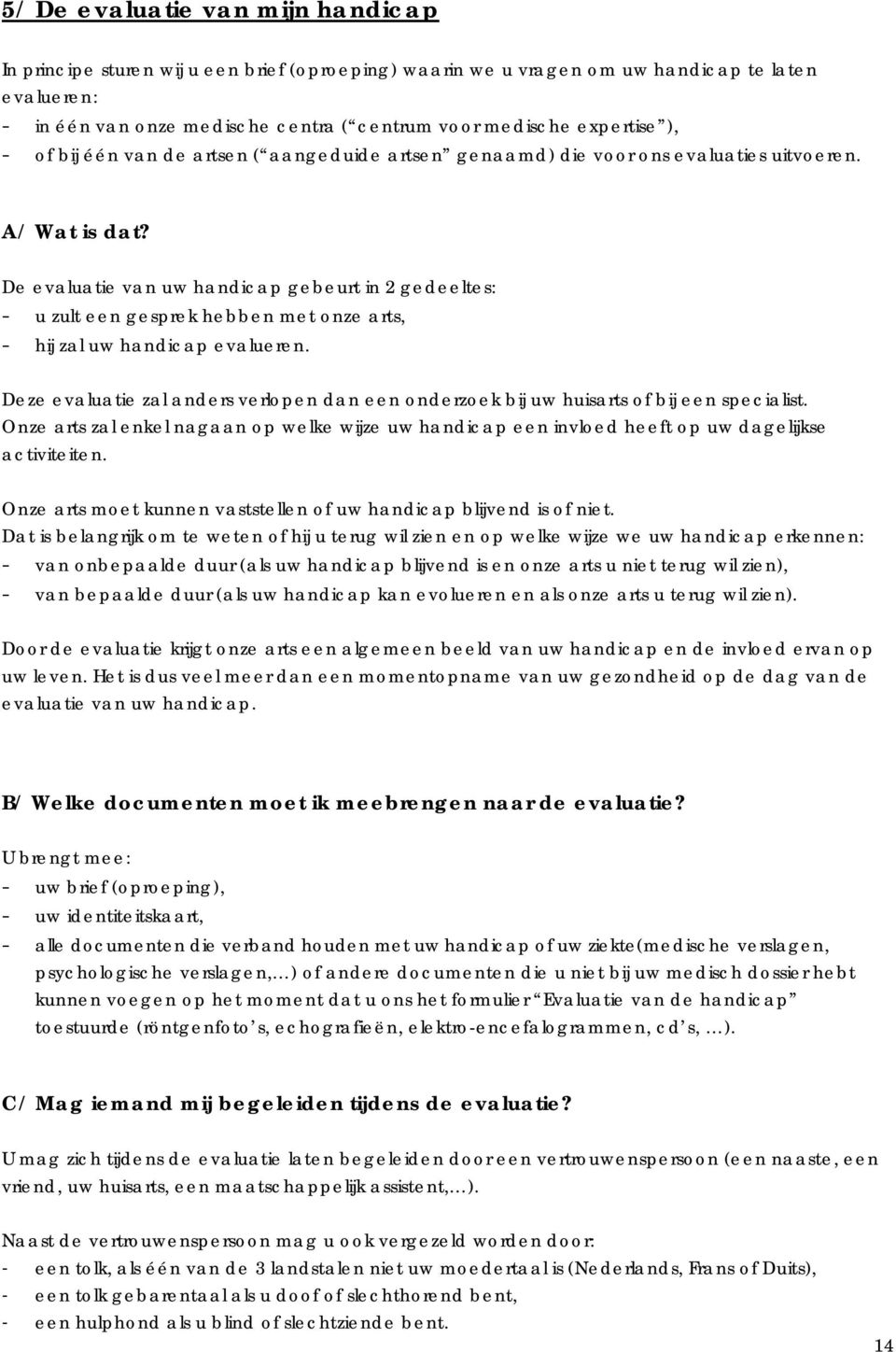 De evaluatie van uw handicap gebeurt in 2 gedeeltes: - u zult een gesprek hebben met onze arts, - hij zal uw handicap evalueren.