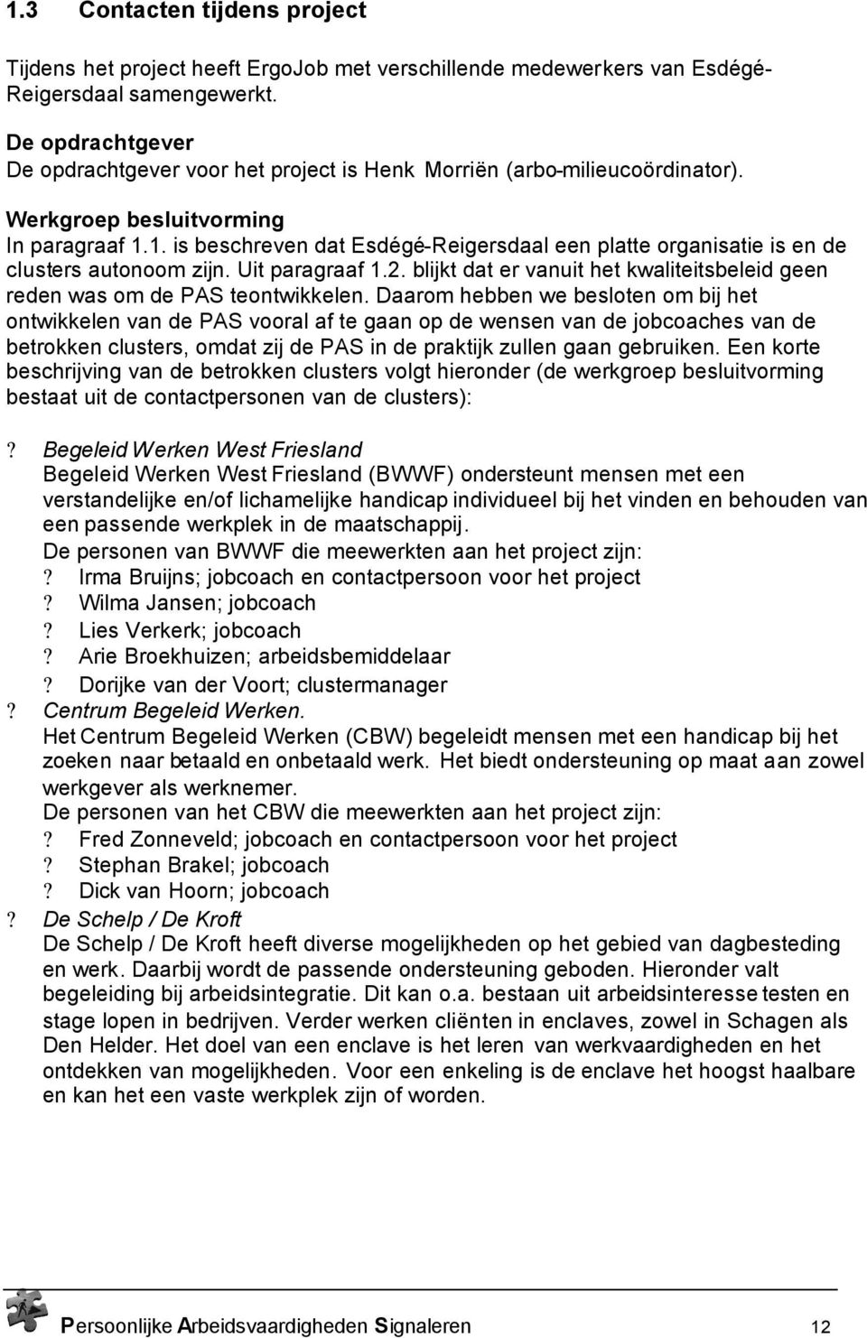 1. is beschreven dat Esdégé-Reigersdaal een platte organisatie is en de clusters autonoom zijn. Uit paragraaf 1.2. blijkt dat er vanuit het kwaliteitsbeleid geen reden was om de PAS teontwikkelen.