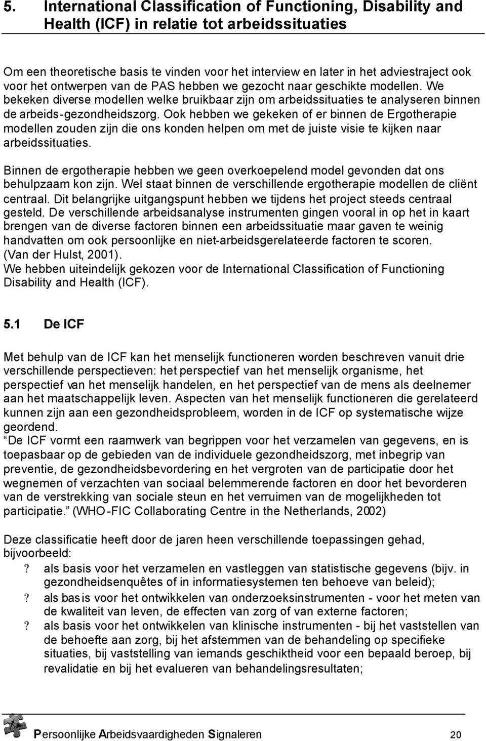 Ook hebben we gekeken of er binnen de Ergotherapie modellen zouden zijn die ons konden helpen om met de juiste visie te kijken naar arbeidssituaties.