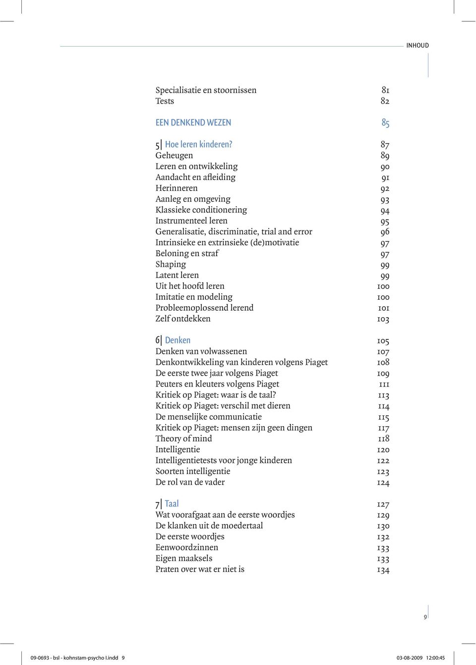 96 Intrinsieke en extrinsieke (de)motivatie 97 Beloning en straf 97 Shaping 99 Latent leren 99 Uit het hoofd leren 100 Imitatie en modeling 100 Probleemoplossend lerend 101 Zelf ontdekken 103 6