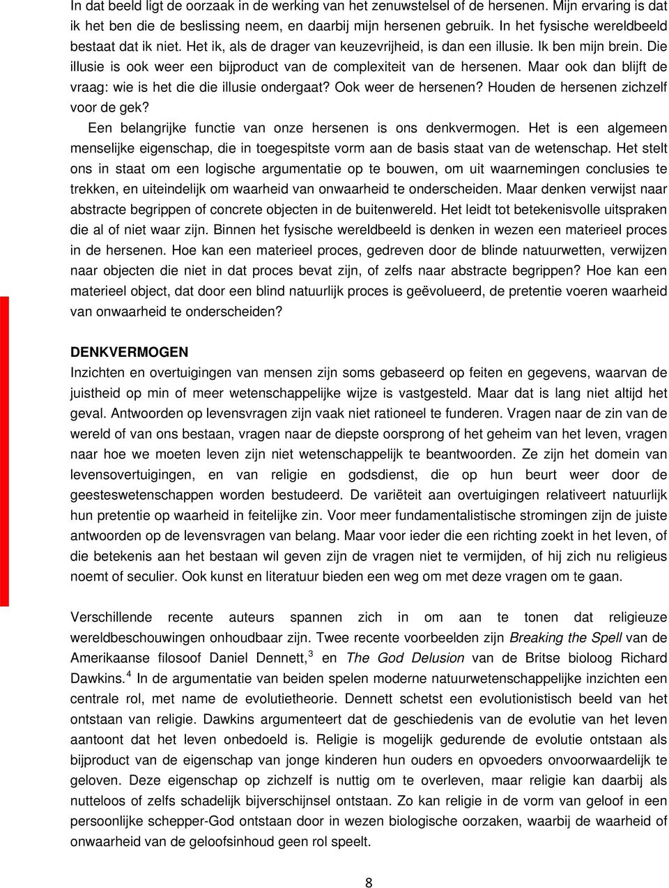 Die illusie is ook weer een bijproduct van de complexiteit van de hersenen. Maar ook dan blijft de vraag: wie is het die die illusie ondergaat? Ook weer de hersenen?