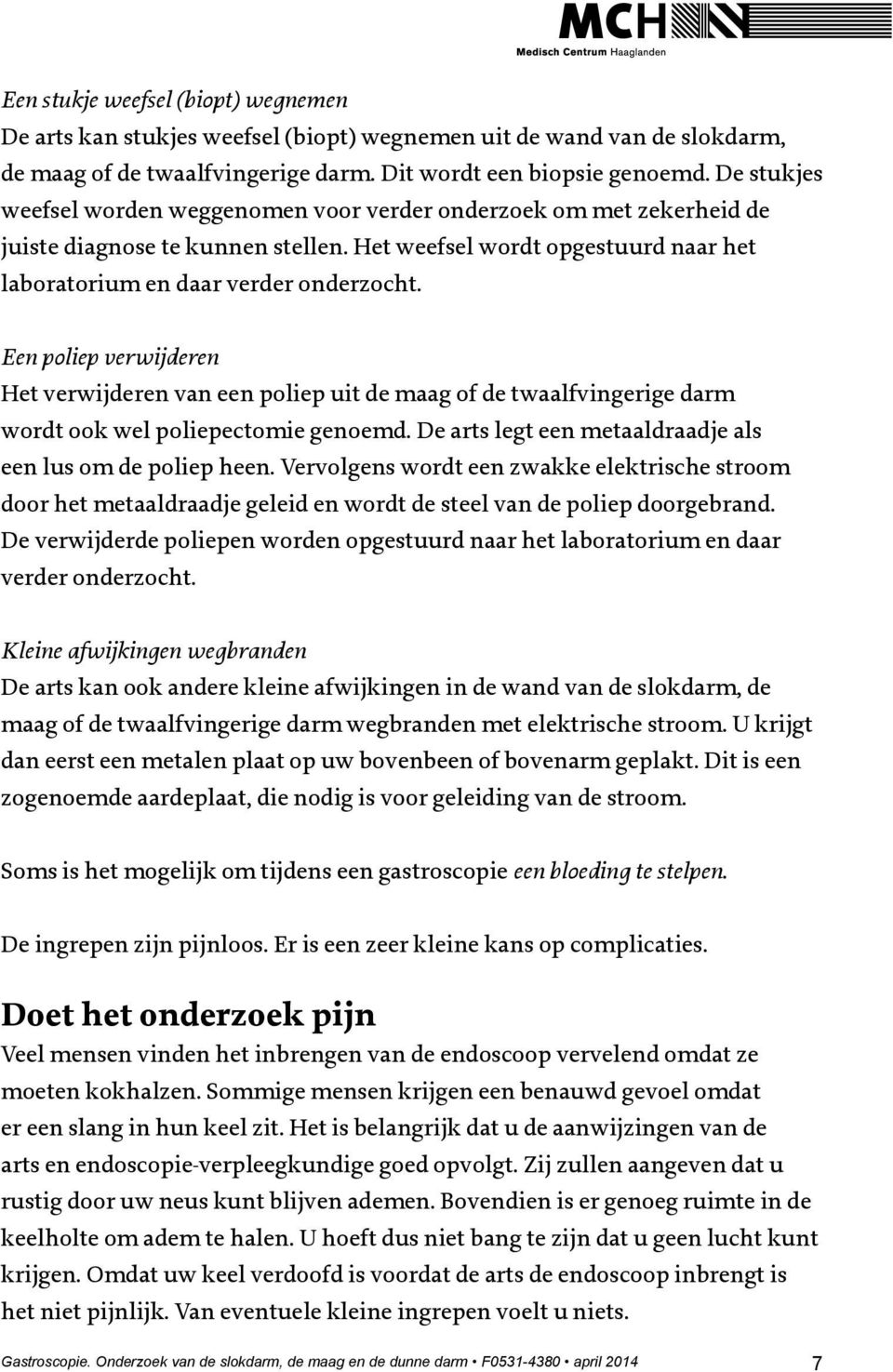 Een poliep verwijderen Het verwijderen van een poliep uit de maag of de twaalfvingerige darm wordt ook wel poliepectomie genoemd. De arts legt een metaaldraadje als een lus om de poliep heen.