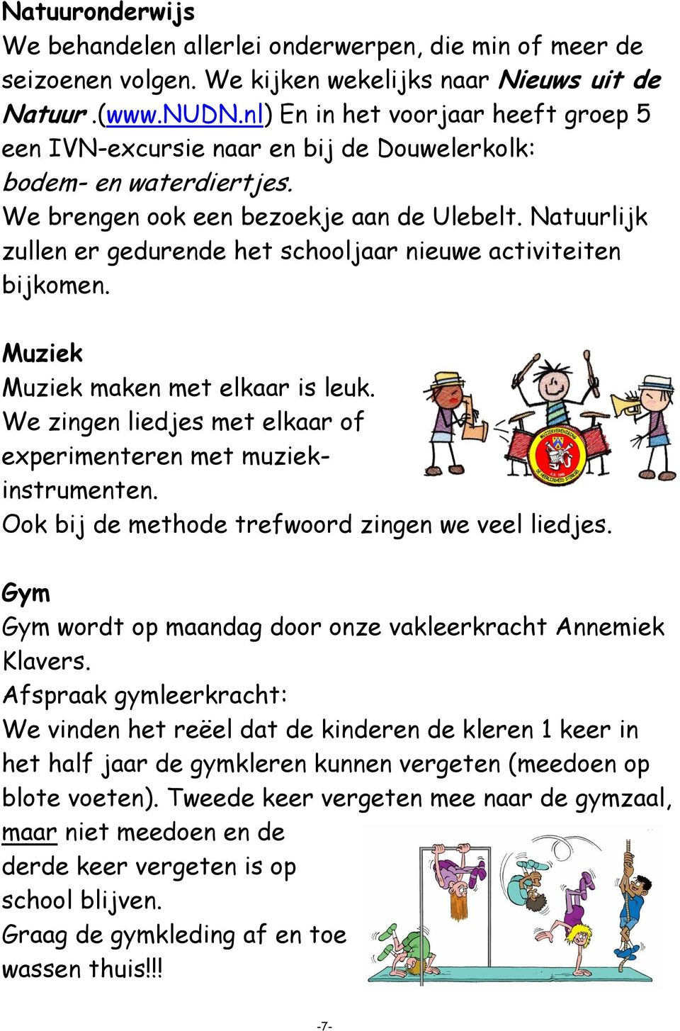 Natuurlijk zullen er gedurende het schooljaar nieuwe activiteiten bijkomen. Muziek Muziek maken met elkaar is leuk. We zingen liedjes met elkaar of experimenteren met muziekinstrumenten.