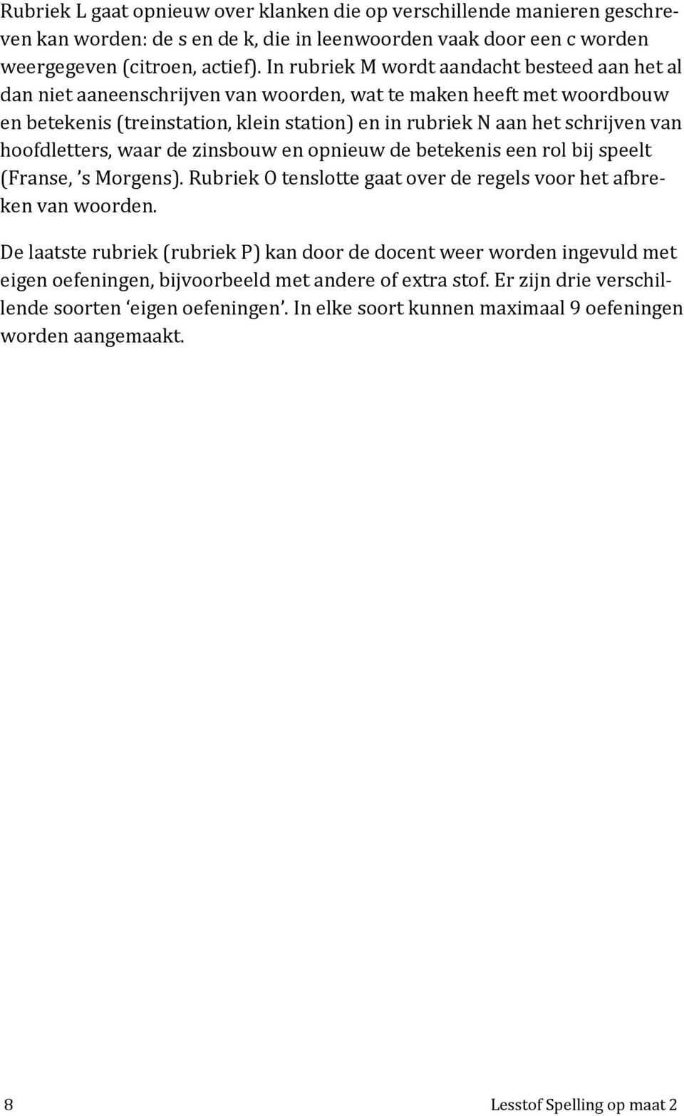 hoofdletters, waar de zinsbouw en opnieuw de betekenis een rol bij speelt (Franse, s Morgens). Rubriek O tenslotte gaat over de regels voor het afbreken van woorden.