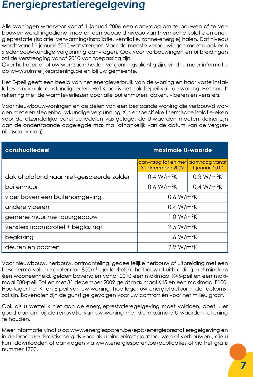 Voor de meeste verbouwingen moet u ook een stedenbouwkundige vergunning aanvragen. Ook voor verbouwingen en uitbreidingen zal de verstrenging vanaf 2010 van toepassing zijn.