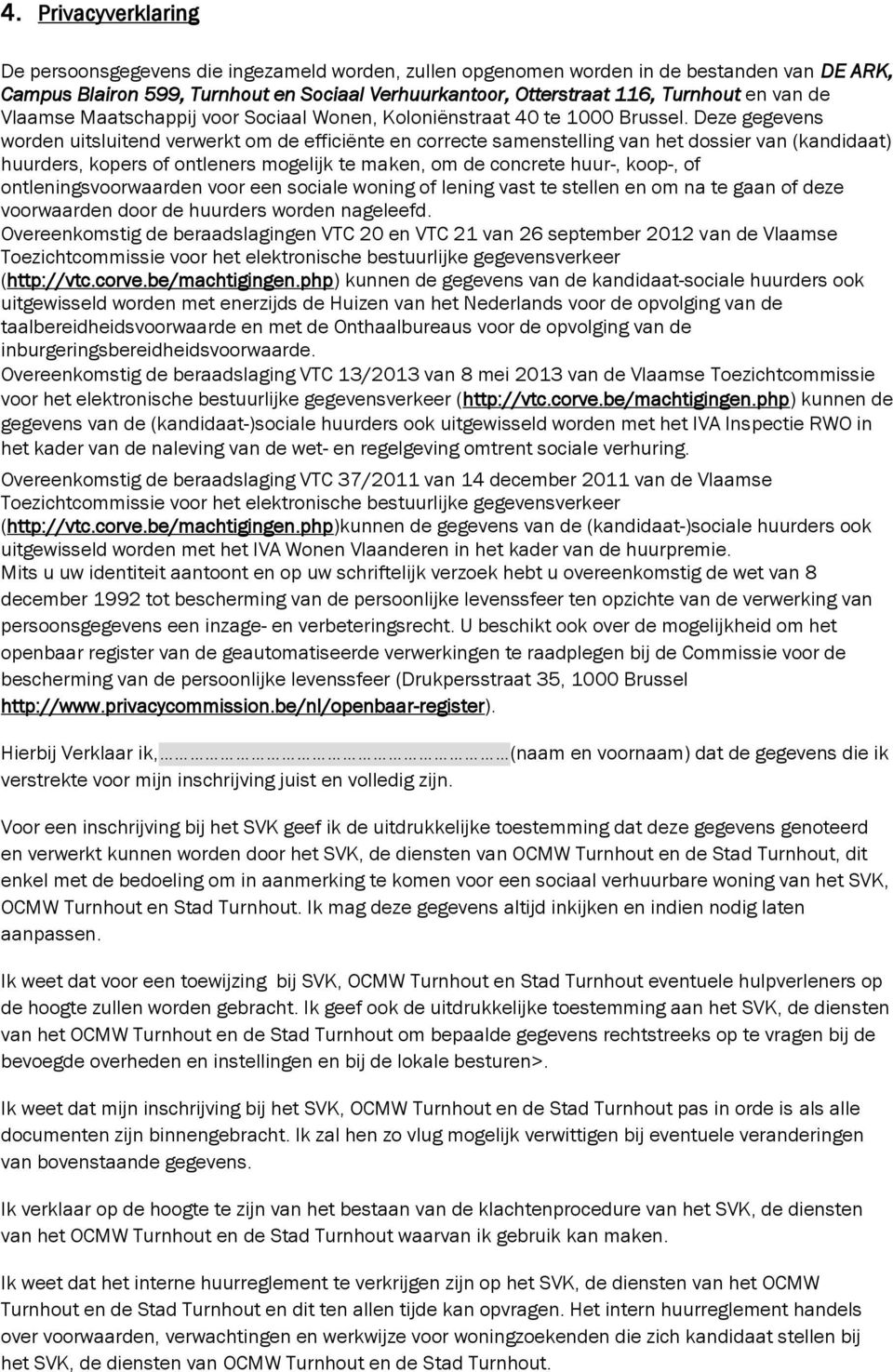 Deze gegevens worden uitsluitend verwerkt om de efficiënte en correcte samenstelling van het dossier van (kandidaat) huurders, kopers of ontleners mogelijk te maken, om de concrete huur-, koop-, of