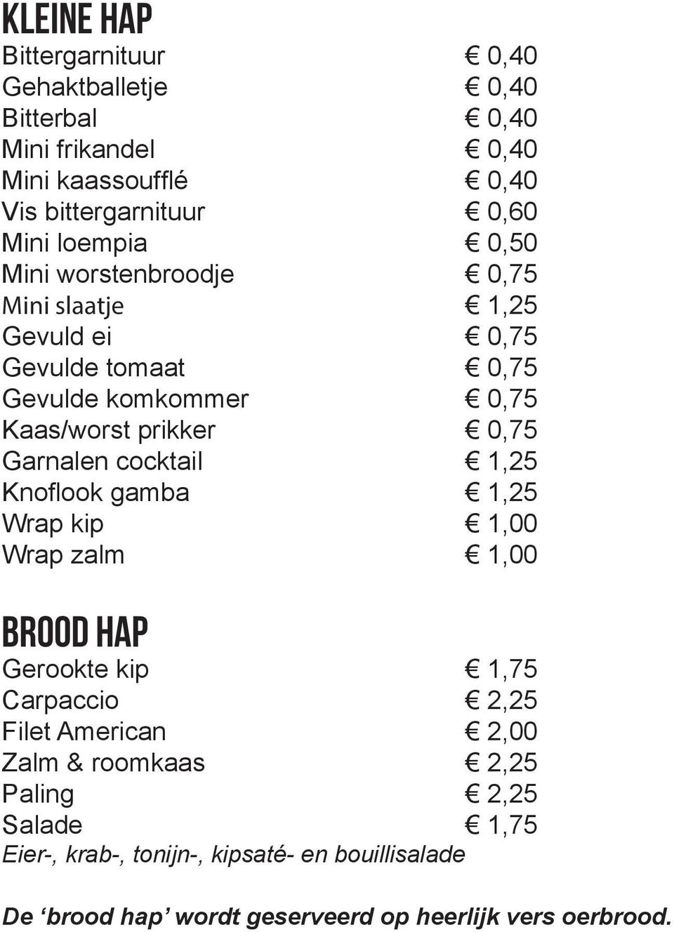 Garnalen cocktail 1,25 Knoflook gamba 1,25 Wrap kip 1,00 Wrap zalm 1,00 Brood hap Gerookte kip 1,75 Carpaccio 2,25 Filet American 2,00 Zalm