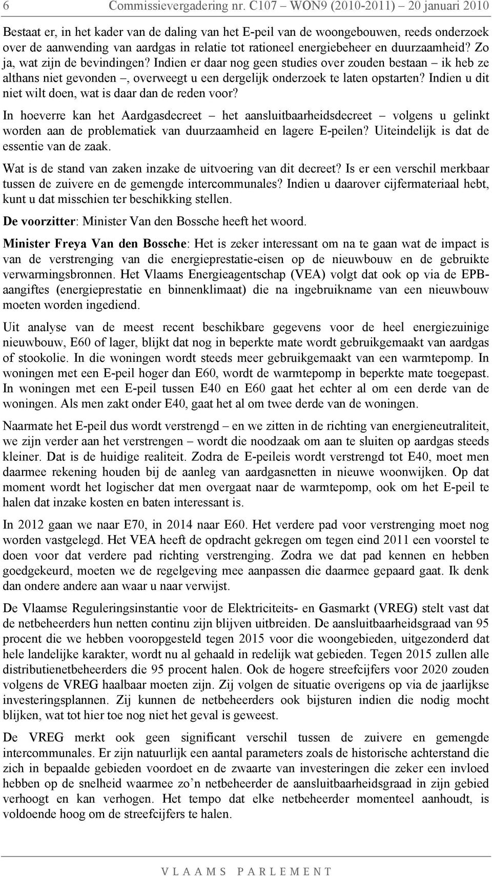 en duurzaamheid? Zo ja, wat zijn de bevindingen? Indien er daar nog geen studies over zouden bestaan ik heb ze althans niet gevonden, overweegt u een dergelijk onderzoek te laten opstarten?