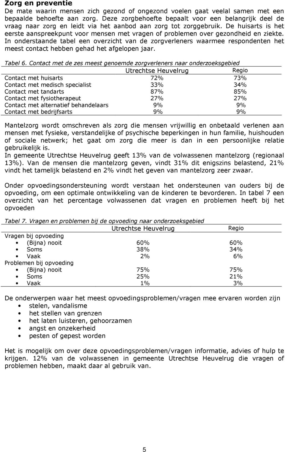 De huisarts is het eerste aanspreekpunt voor mensen met vragen of problemen over gezondheid en ziekte.