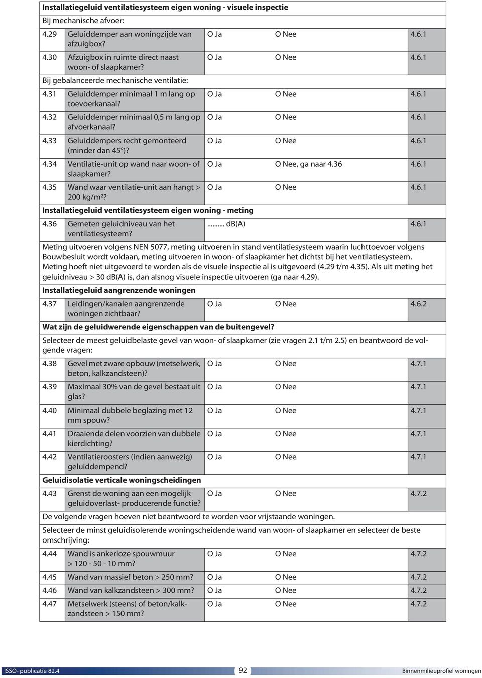 4.33 Geluiddempers recht gemonteerd O Ja O Nee 4.6.1 (minder dan 45 )? 4.34 Ventilatie-unit op wand naar woon- of O Ja O Nee, ga naar 4.36 4.6.1 slaapkamer? 4.35 Wand waar ventilatie-unit aan hangt > O Ja O Nee 4.