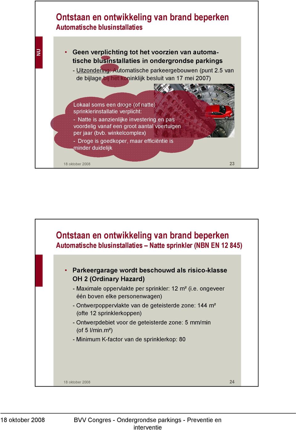 5 van de bijlage bij het koninklijk besluit van 17 mei 2007) Lokaal soms een droge Machine (of natte) = sprinklerinstallatie verplicht: - Natte is aanzienlijke investering en pas voordelig vanaf een