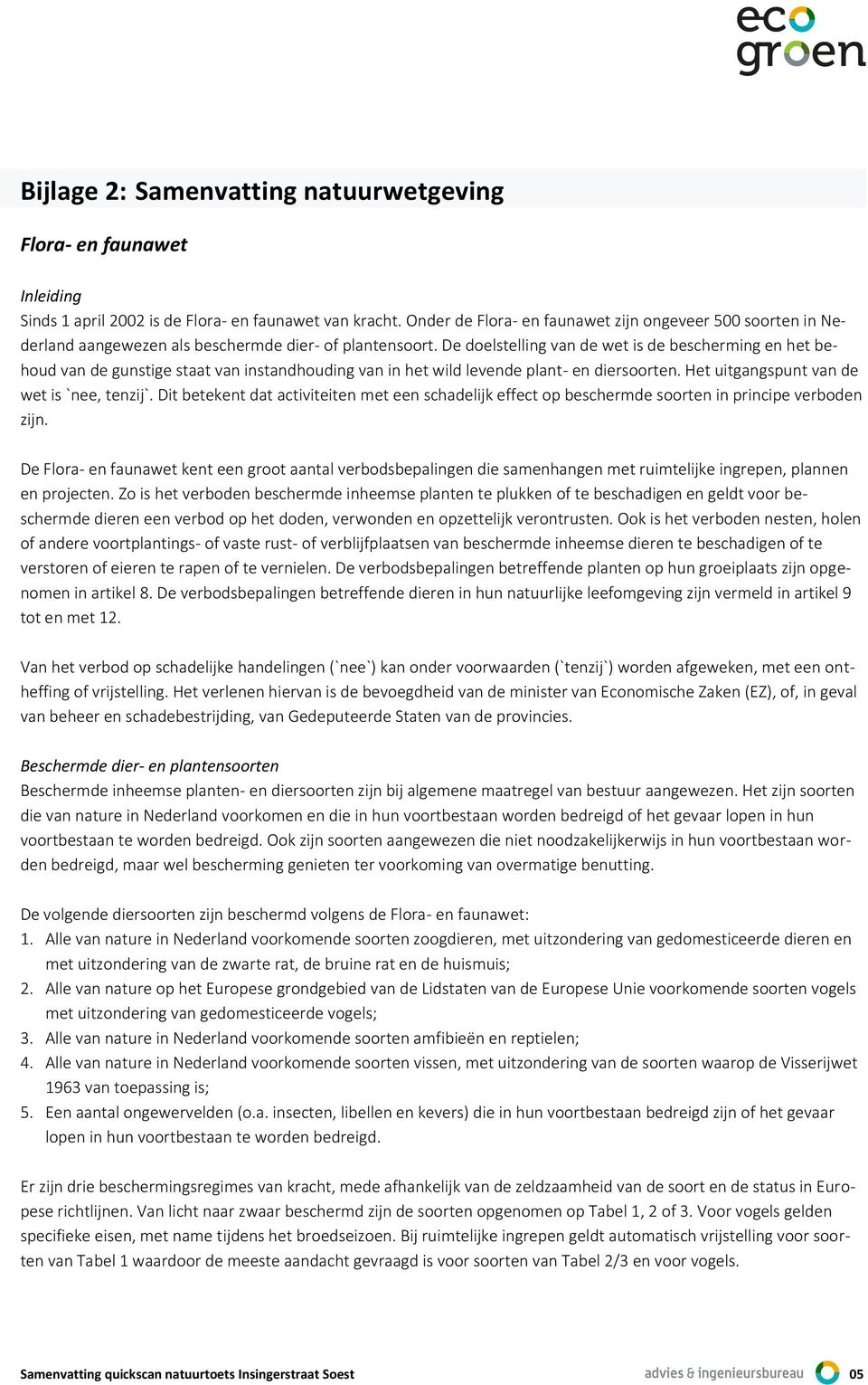 De doelstelling van de wet is de bescherming en het behoud van de gunstige staat van instandhouding van in het wild levende plant- en diersoorten. Het uitgangspunt van de wet is `nee, tenzij`.