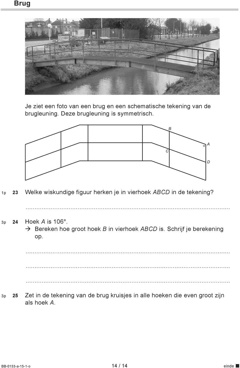 B C A D 1p 23 Welke wiskundige figuur herken je in vierhoek ABCD in de tekening? 3p 24 Hoek A is 106.