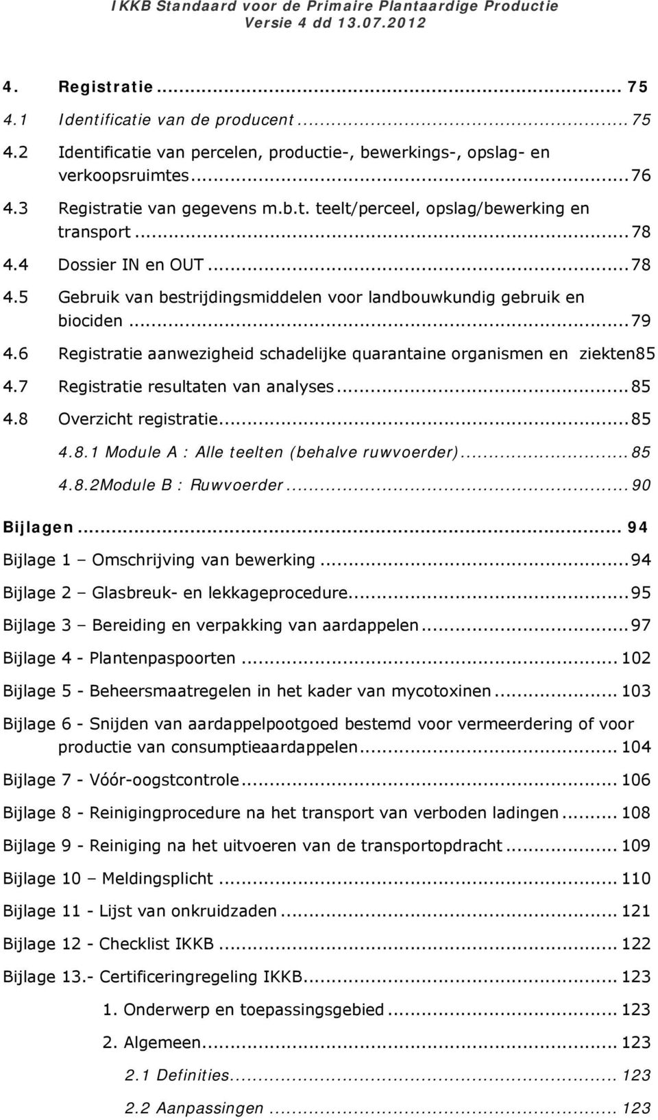 6 Registratie aanwezigheid schadelijke quarantaine organismen en ziekten85 4.7 Registratie resultaten van analyses... 85 4.8 Overzicht registratie... 85 4.8. Module A : Alle teelten (behalve ruwvoerder).