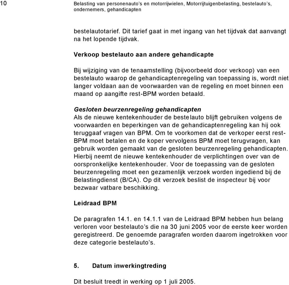 Verkoop bestelauto aan andere gehandicapte Bij wijziging van de tenaamstelling (bijvoorbeeld door verkoop) van een bestelauto waarop de gehandicaptenregeling van toepassing is, wordt niet langer