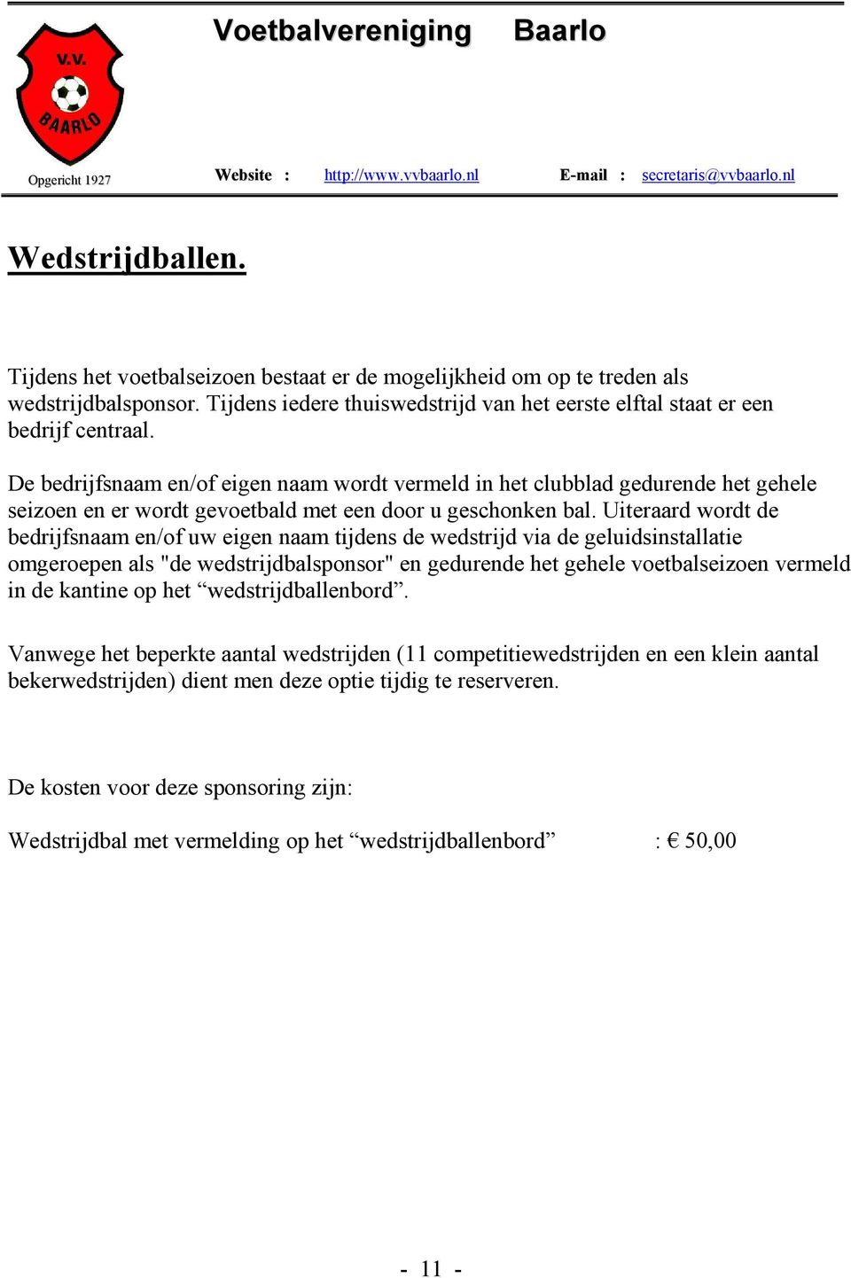 Uiteraard wordt de bedrijfsnaam en/of uw eigen naam tijdens de wedstrijd via de geluidsinstallatie omgeroepen als "de wedstrijdbalsponsor" en gedurende het gehele voetbalseizoen vermeld in de kantine