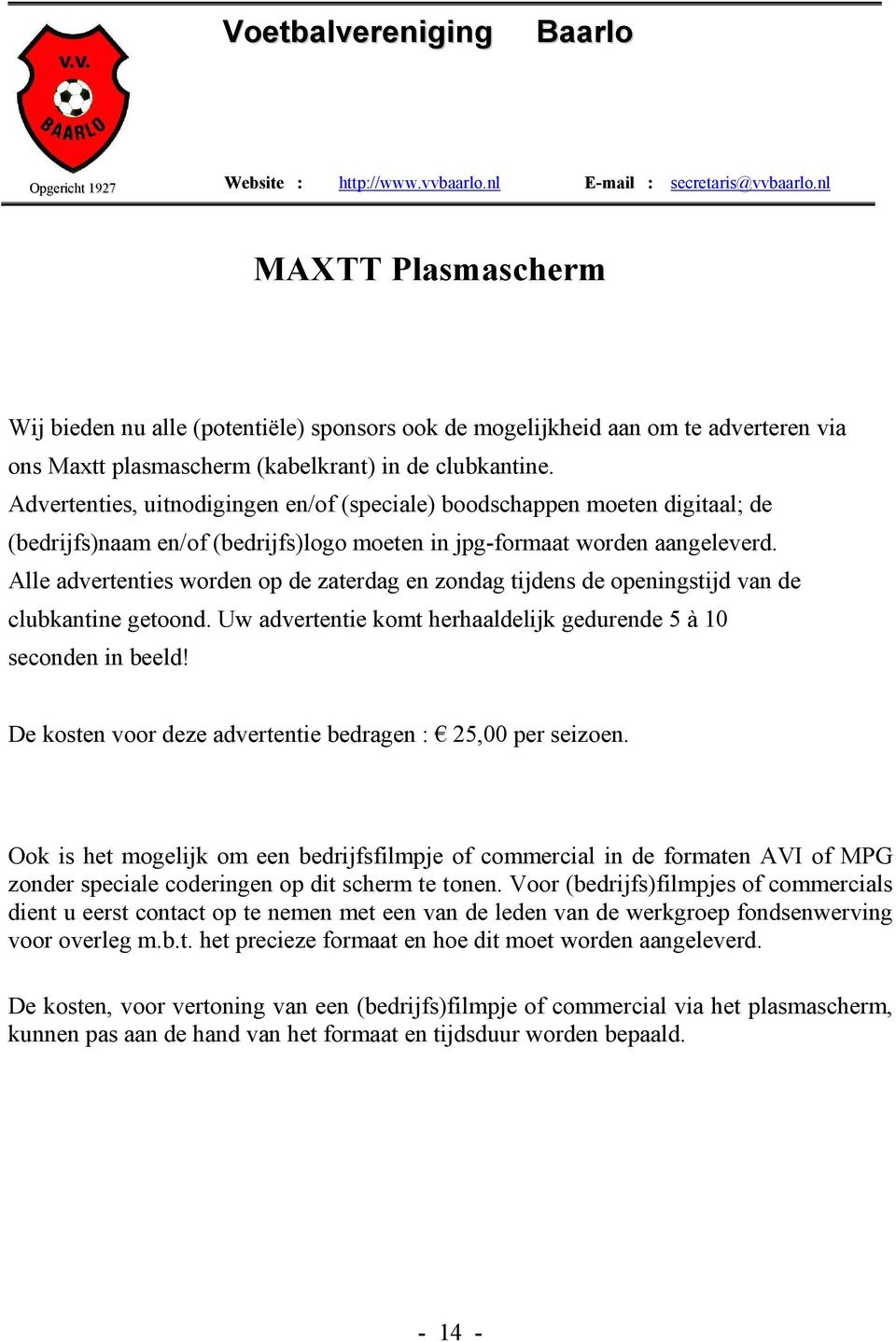 Alle advertenties worden op de zaterdag en zondag tijdens de openingstijd van de clubkantine getoond. Uw advertentie komt herhaaldelijk gedurende 5 à 10 seconden in beeld!