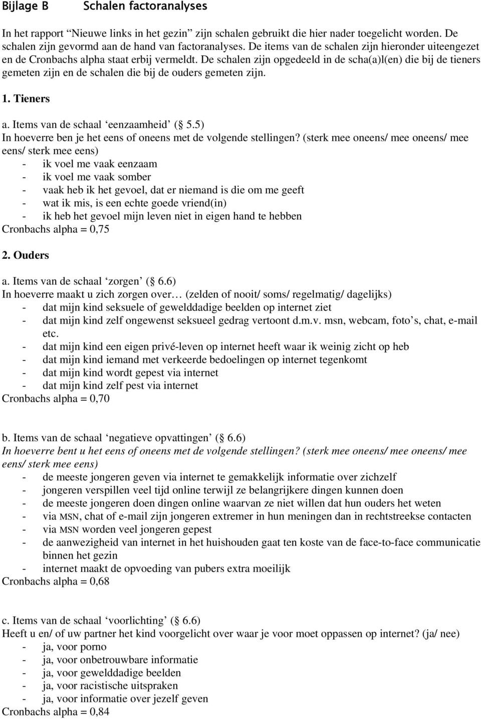 De schalen zijn opgedeeld in de scha(a)l(en) die bij de tieners gemeten zijn en de schalen die bij de ouders gemeten zijn. 1. Tieners a. Items van de schaal eenzaamheid ( 5.