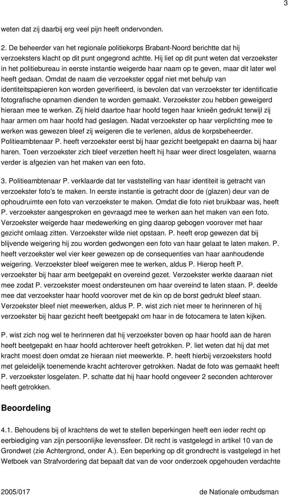 Omdat de naam die verzoekster opgaf niet met behulp van identiteitspapieren kon worden geverifieerd, is bevolen dat van verzoekster ter identificatie fotografische opnamen dienden te worden gemaakt.