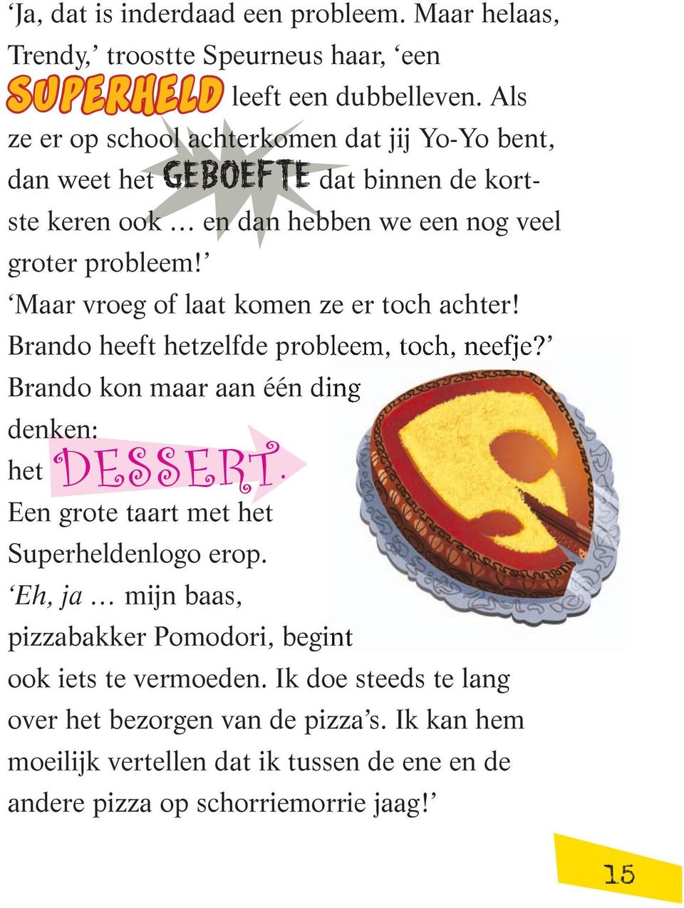 Maar vroeg of laat komen ze er toch achter! Brando heeft hetzelfde probleem, toch, neefje? Brando kon maar aan één ding denken: het dessert.