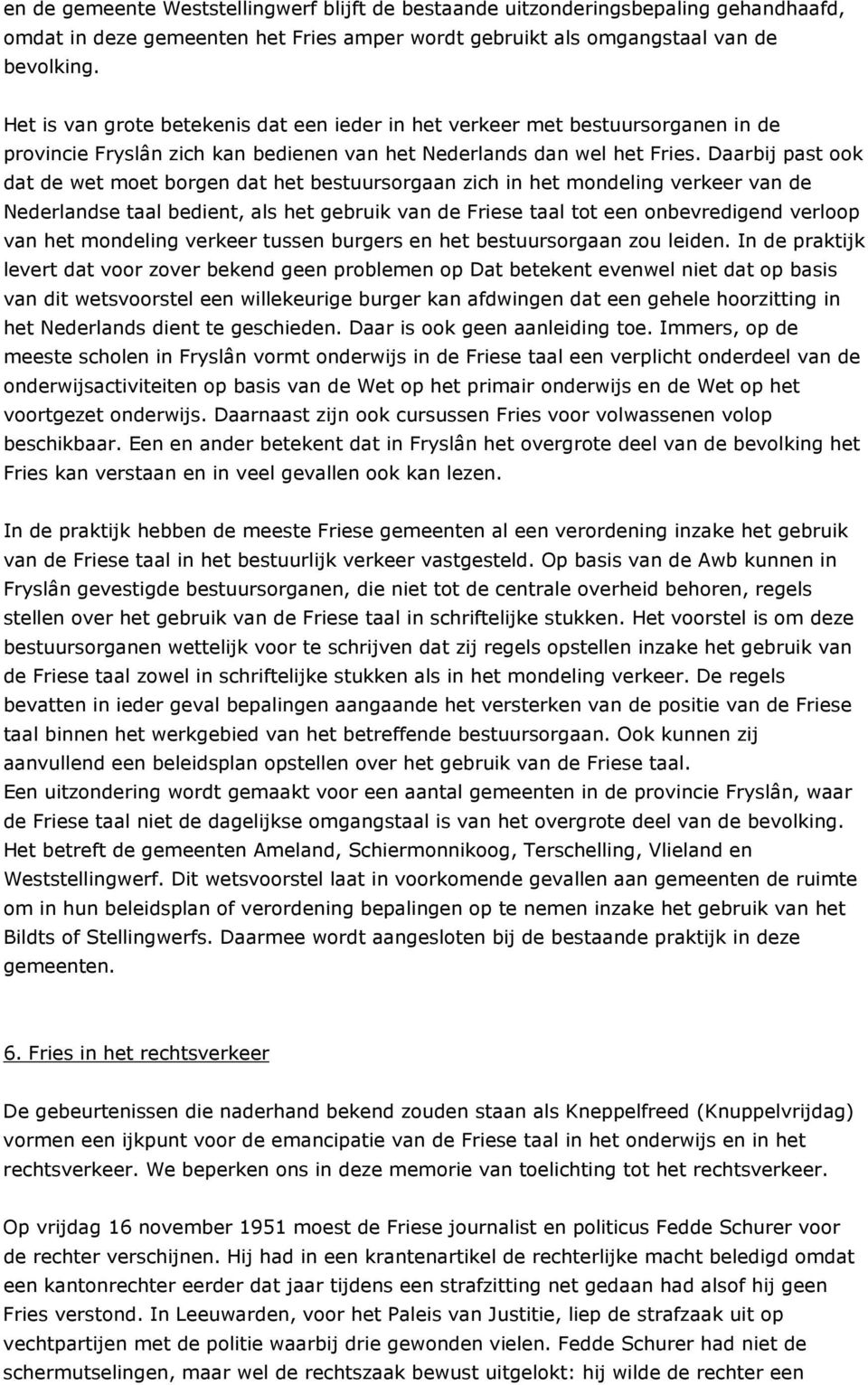 Daarbij past ook dat de wet moet borgen dat het bestuursorgaan zich in het mondeling verkeer van de Nederlandse taal bedient, als het gebruik van de Friese taal tot een onbevredigend verloop van het