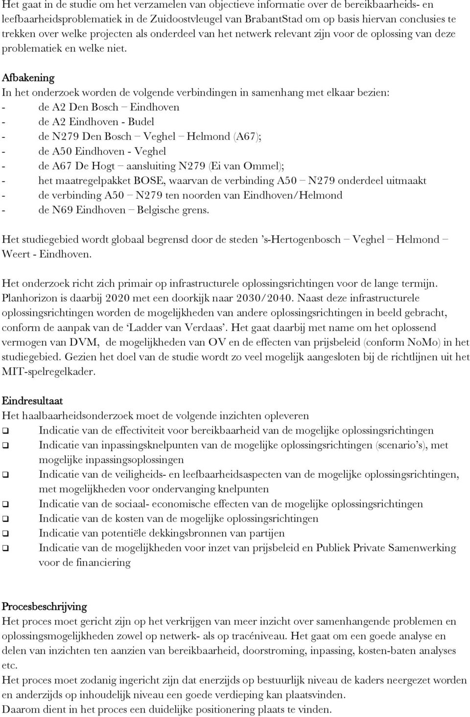 Afbakening In het onderzoek worden de volgende verbindingen in samenhang met elkaar bezien: - de A2 Den Bosch Eindhoven - de A2 Eindhoven - Budel - de N279 Den Bosch Veghel Helmond (A67); - de A50