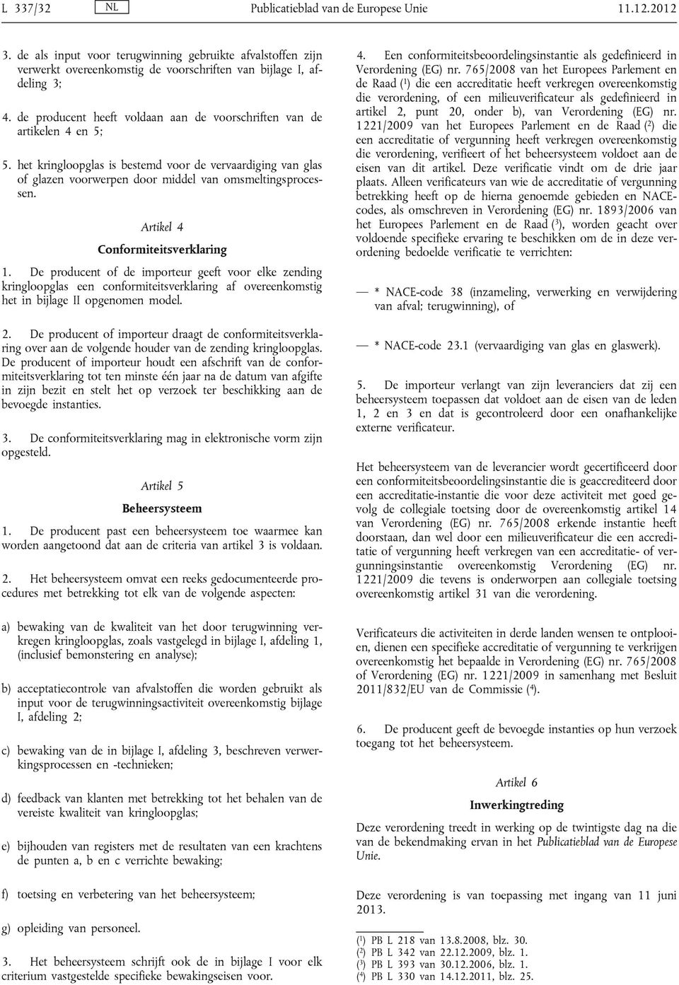Artikel 4 Conformiteitsverklaring 1. De producent of de importeur geeft voor elke zending kringloopglas een conformiteitsverklaring af overeenkomstig het in bijlage II opgenomen model. 2.