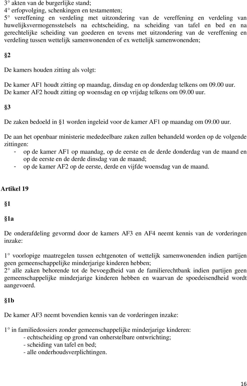 samenwonenden; De kamers houden zitting als volgt: De kamer AF1 houdt zitting op maandag, dinsdag en op donderdag telkens om 09.00 uur.