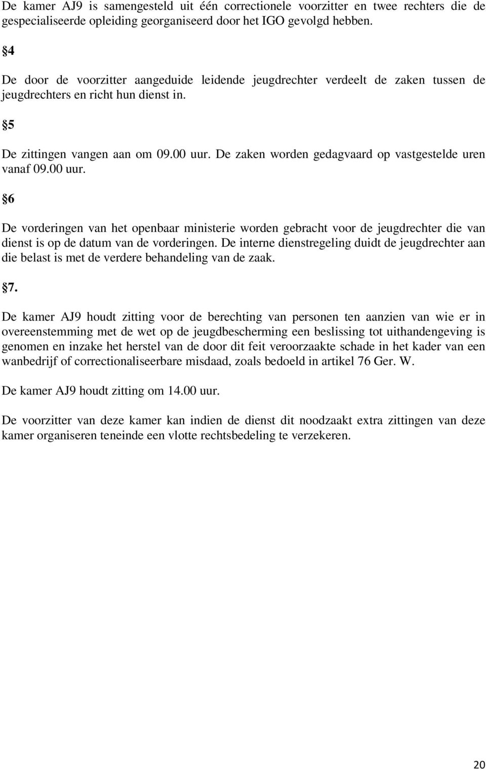 De zaken worden gedagvaard op vastgestelde uren vanaf 09.00 uur. 6 De vorderingen van het openbaar ministerie worden gebracht voor de jeugdrechter die van dienst is op de datum van de vorderingen.