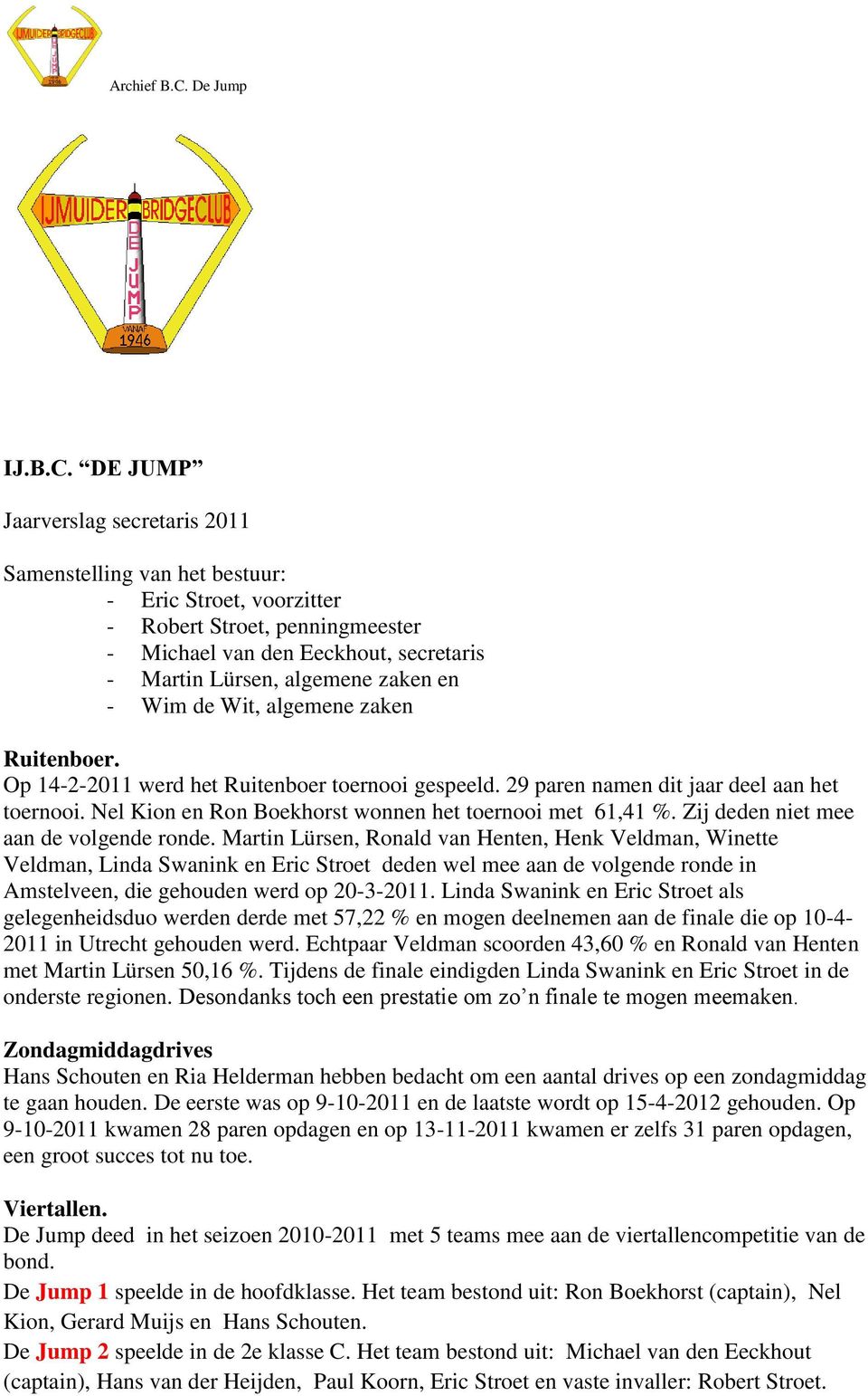 - Wim de Wit, algemene zaken Ruitenboer. Op 14-2-2011 werd het Ruitenboer toernooi gespeeld. 29 paren namen dit jaar deel aan het toernooi. Nel Kion en Ron Boekhorst wonnen het toernooi met 61,41 %.