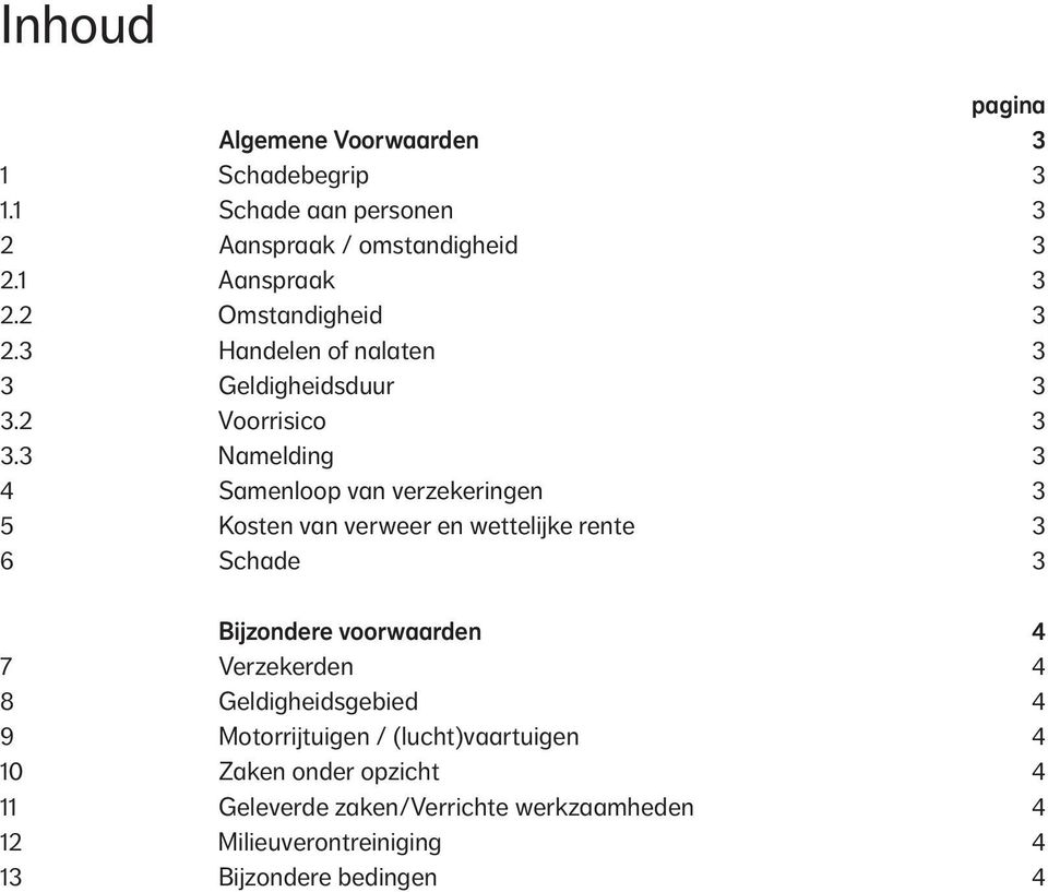 3 Namelding 3 4 Samenloop van verzekeringen 3 5 Kosten van verweer en wettelijke rente 3 6 Schade 3 Bijzondere voorwaarden 4 7