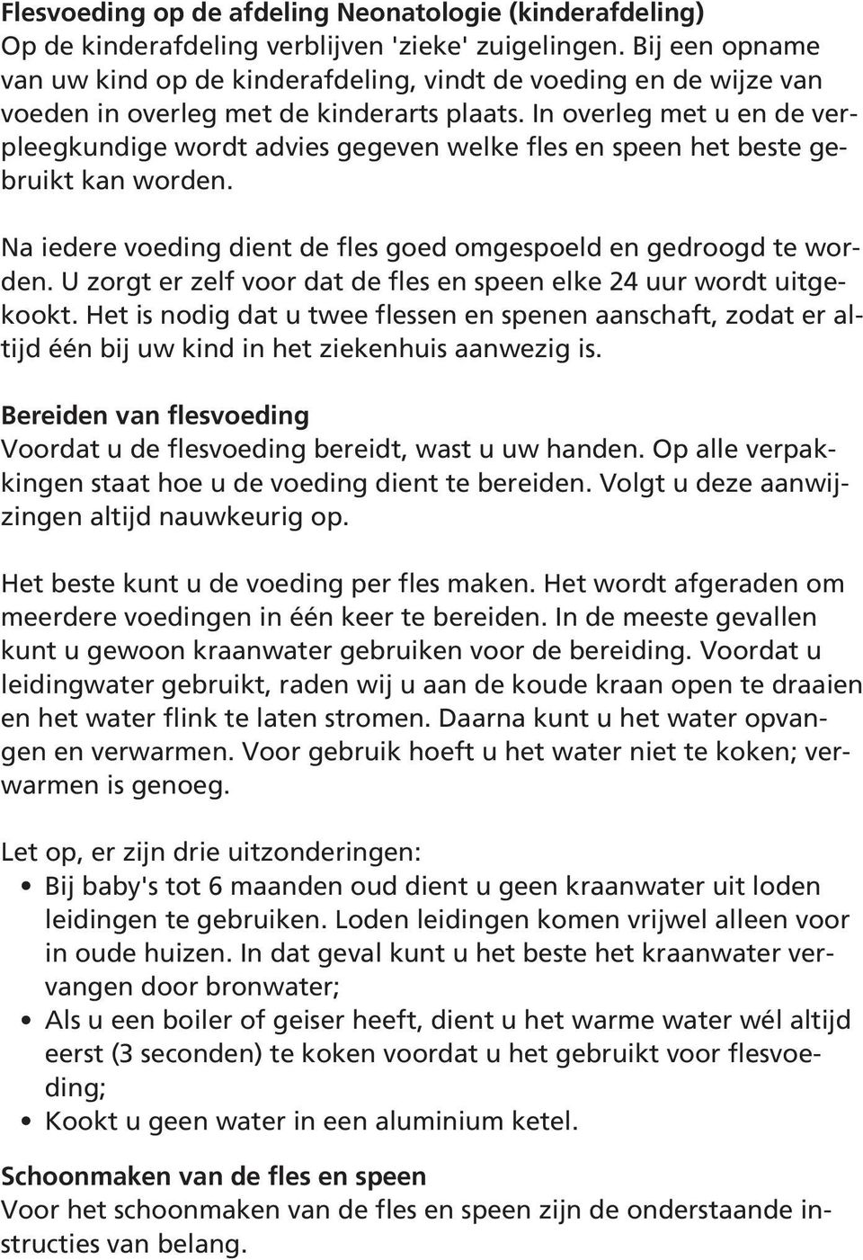 In overleg met u en de verpleegkundige wordt advies gegeven welke fles en speen het beste gebruikt kan worden. Na iedere voeding dient de fles goed omgespoeld en gedroogd te worden.