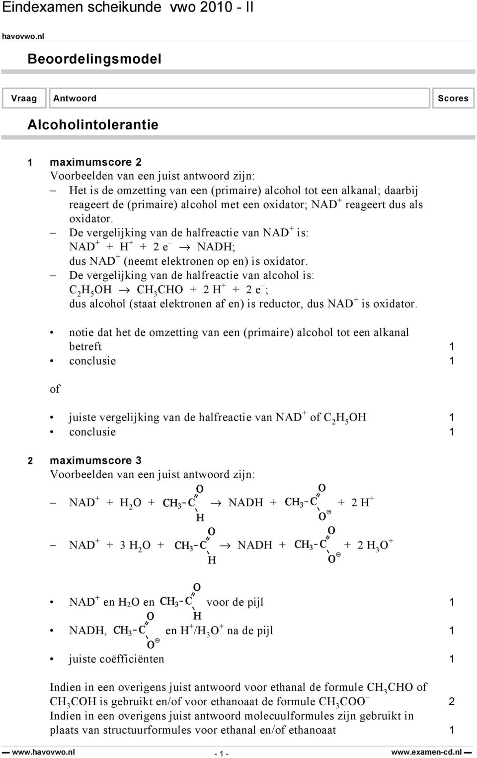 De vergelijking van de halfreactie van alcohol is: 2 5 3 + 2 + + 2 e ; dus alcohol (staat elektronen af en) is reductor, dus NAD + is oxidator.