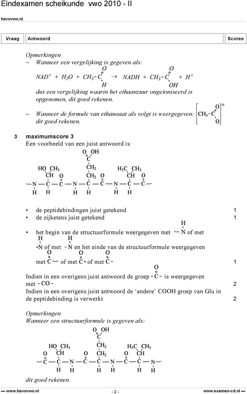 3-3 maximumscore 3 Een voorbeeld van een juist antwoord is: 3 N N 2 3 3 2 N de peptidebindingen juist getekend 1 de zijketens juist getekend 1 het begin van de structuurformule weergegeven