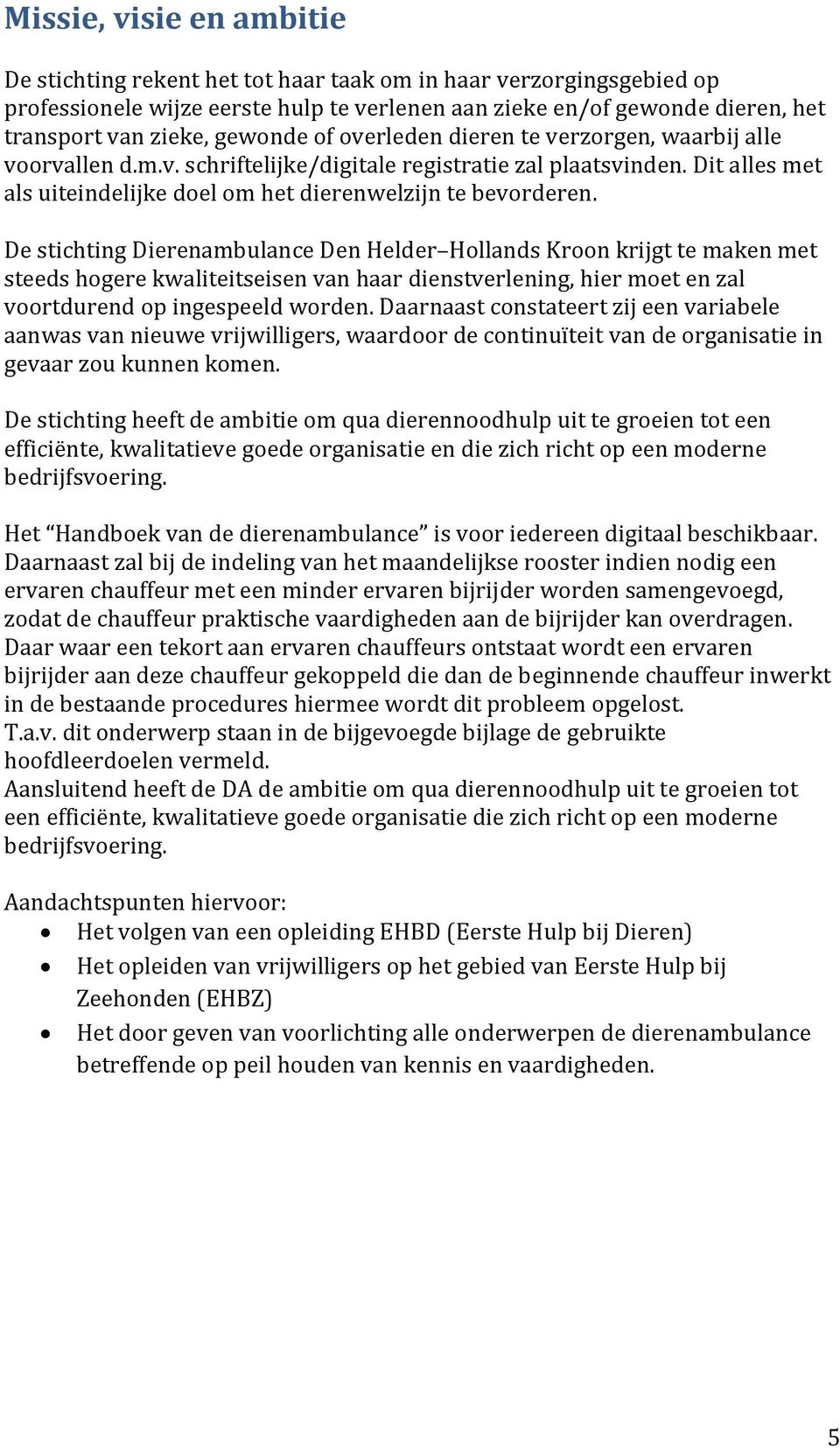 De stichting Dierenambulance Den Helder Hollands Kroon krijgt te maken met steeds hogere kwaliteitseisen van haar dienstverlening, hier moet en zal voortdurend op ingespeeld worden.