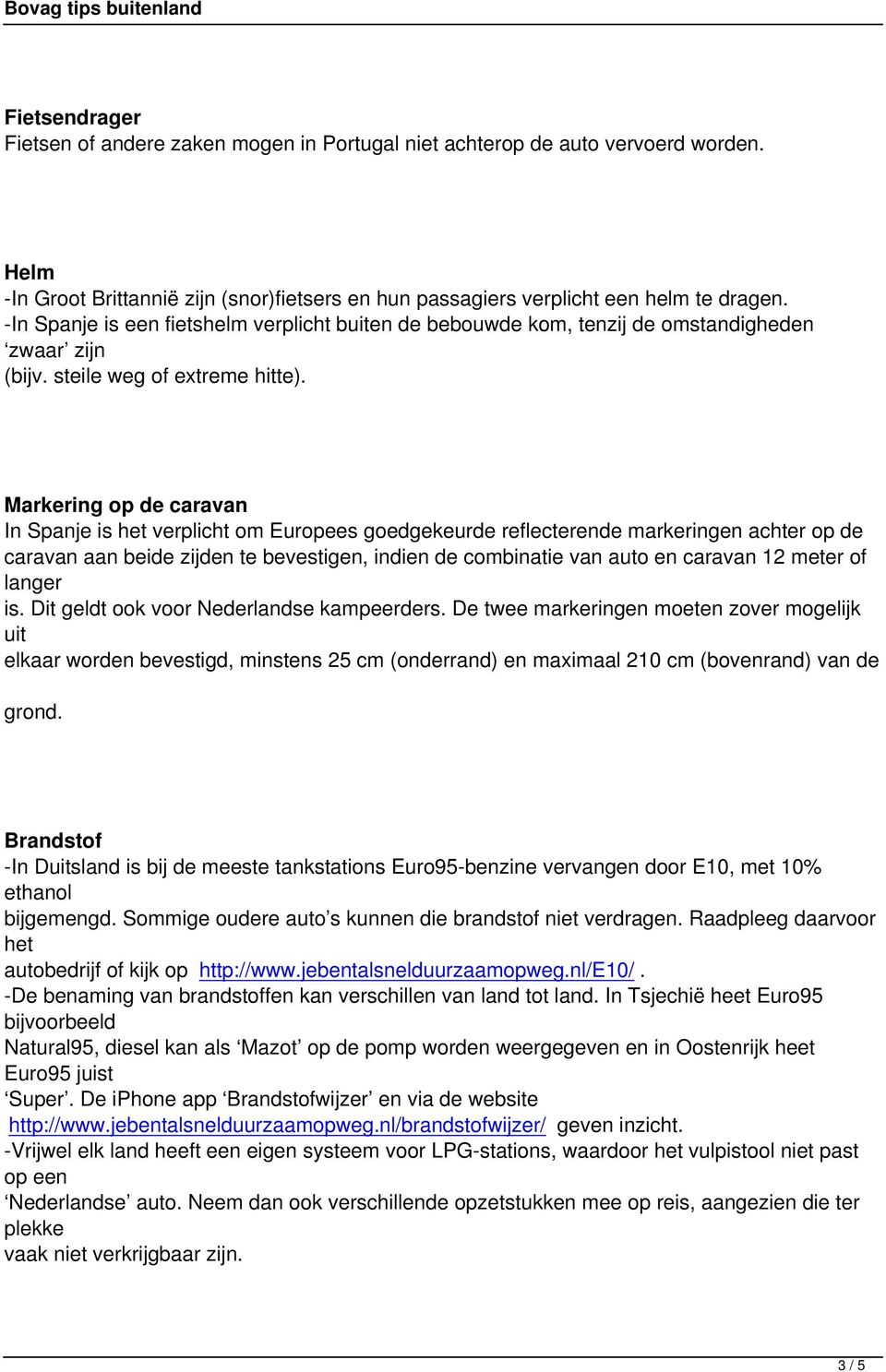 Markering op de caravan In Spanje is het verplicht om Europees goedgekeurde reflecterende markeringen achter op de caravan aan beide zijden te bevestigen, indien de combinatie van auto en caravan 12