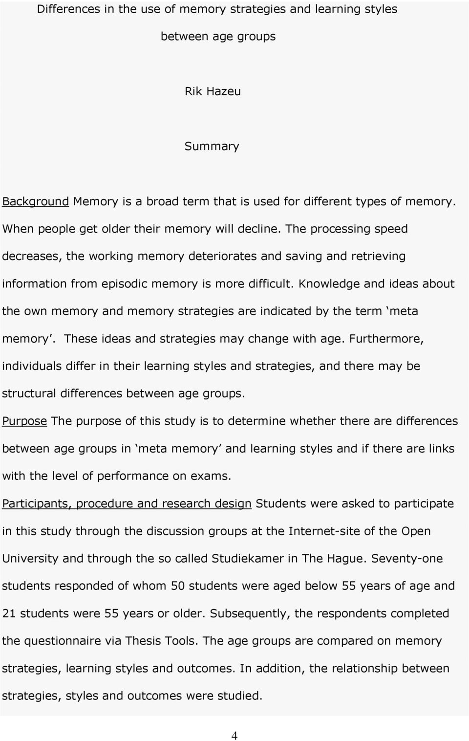 Knowledge and ideas about the own memory and memory strategies are indicated by the term meta memory. These ideas and strategies may change with age.