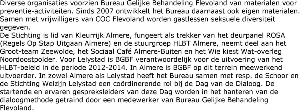 De Stichting is lid van Kleurrijk Almere, fungeert als trekker van het deurpanel ROSA (Regels Op Stap Uitgaan Almere) en de stuurgroep HLBT Almere, neemt deel aan het Groot-team Zeewolde, het Sociaal