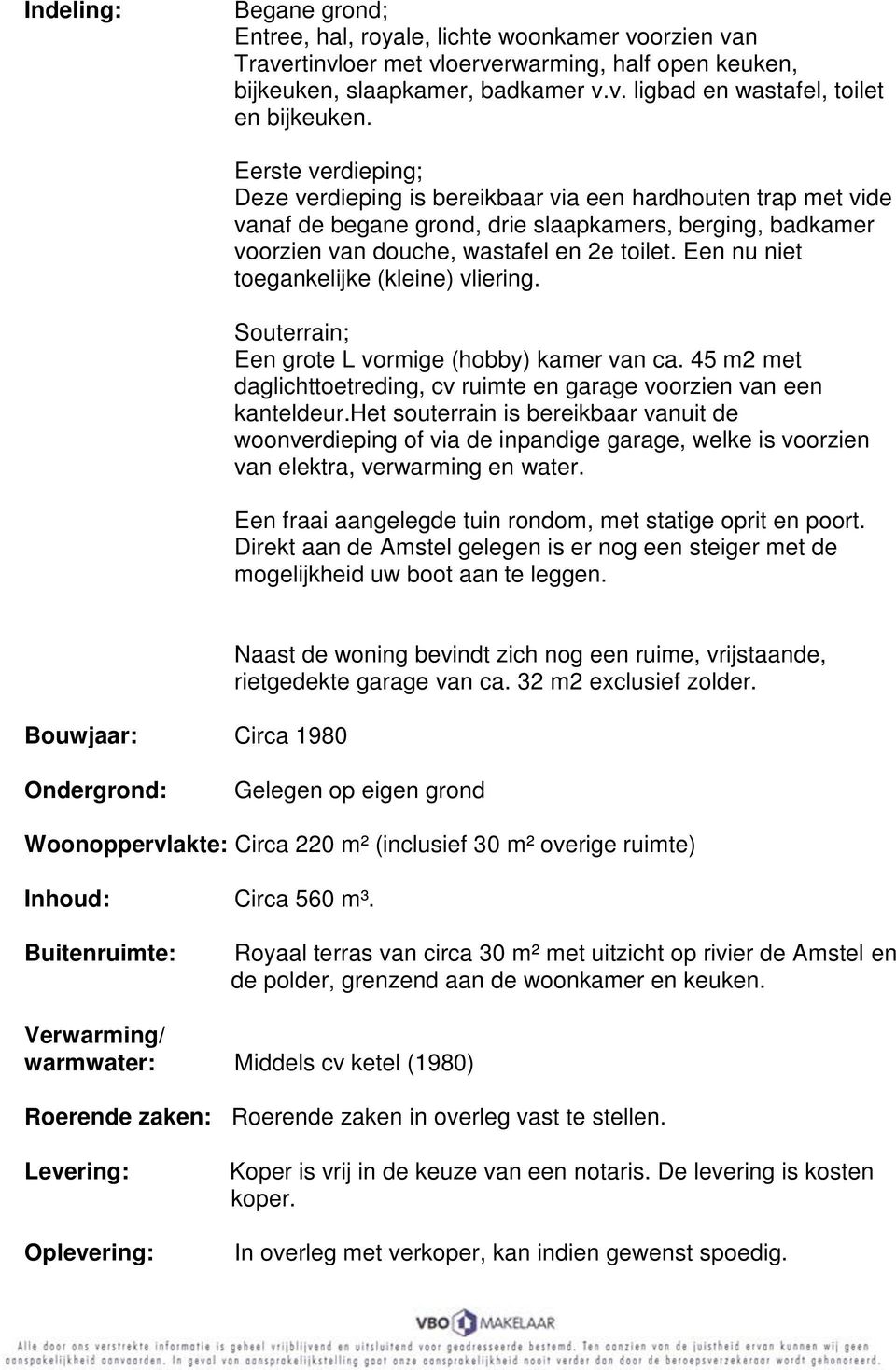 Een nu niet toegankelijke (kleine) vliering. Souterrain; Een grote L vormige (hobby) kamer van ca. 45 m2 met daglichttoetreding, cv ruimte en garage voorzien van een kanteldeur.