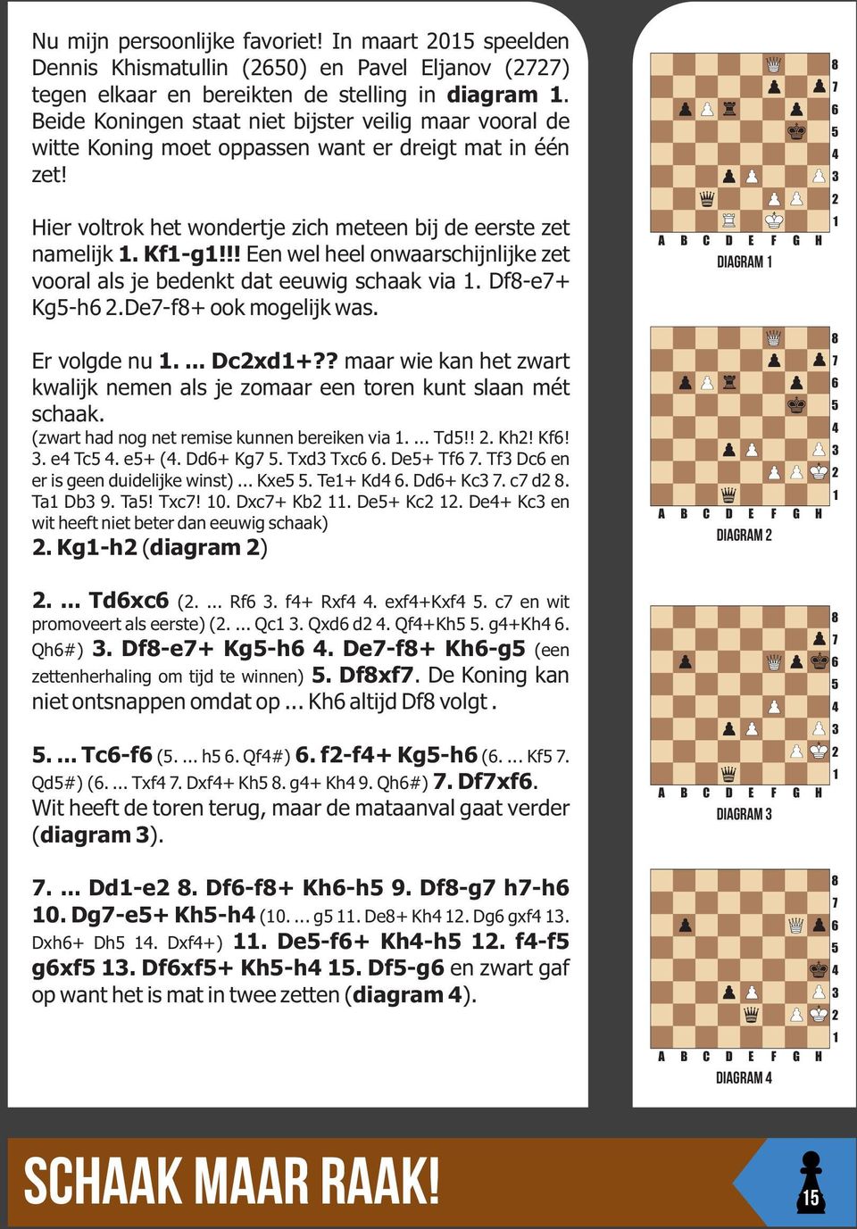 !! Een wel heel onwaarschijnlijke zet vooral als je bedenkt dat eeuwig schaak via. Df-e+ Kg-h.De-f+ ook mogelijk was. Er volgde nu.... Dcxd+?