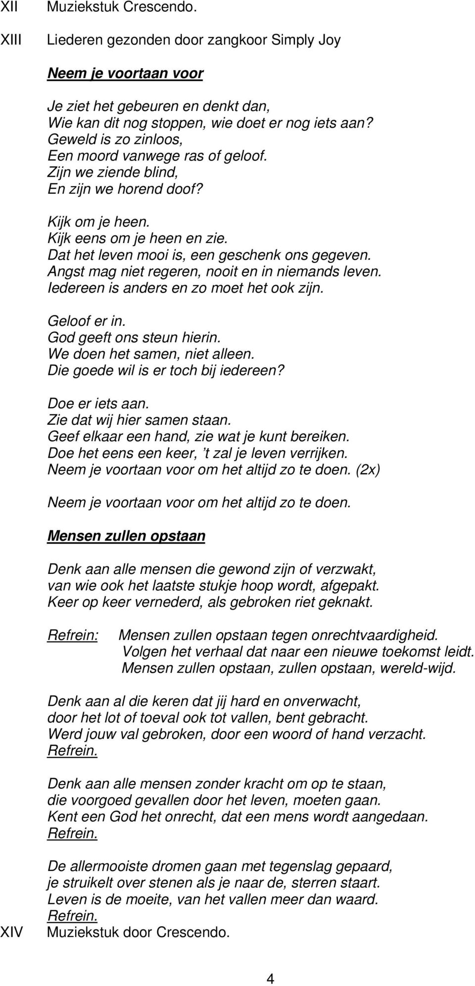 Angst mag niet regeren, nooit en in niemands leven. Iedereen is anders en zo moet het ook zijn. Geloof er in. God geeft ons steun hierin. We doen het samen, niet alleen.