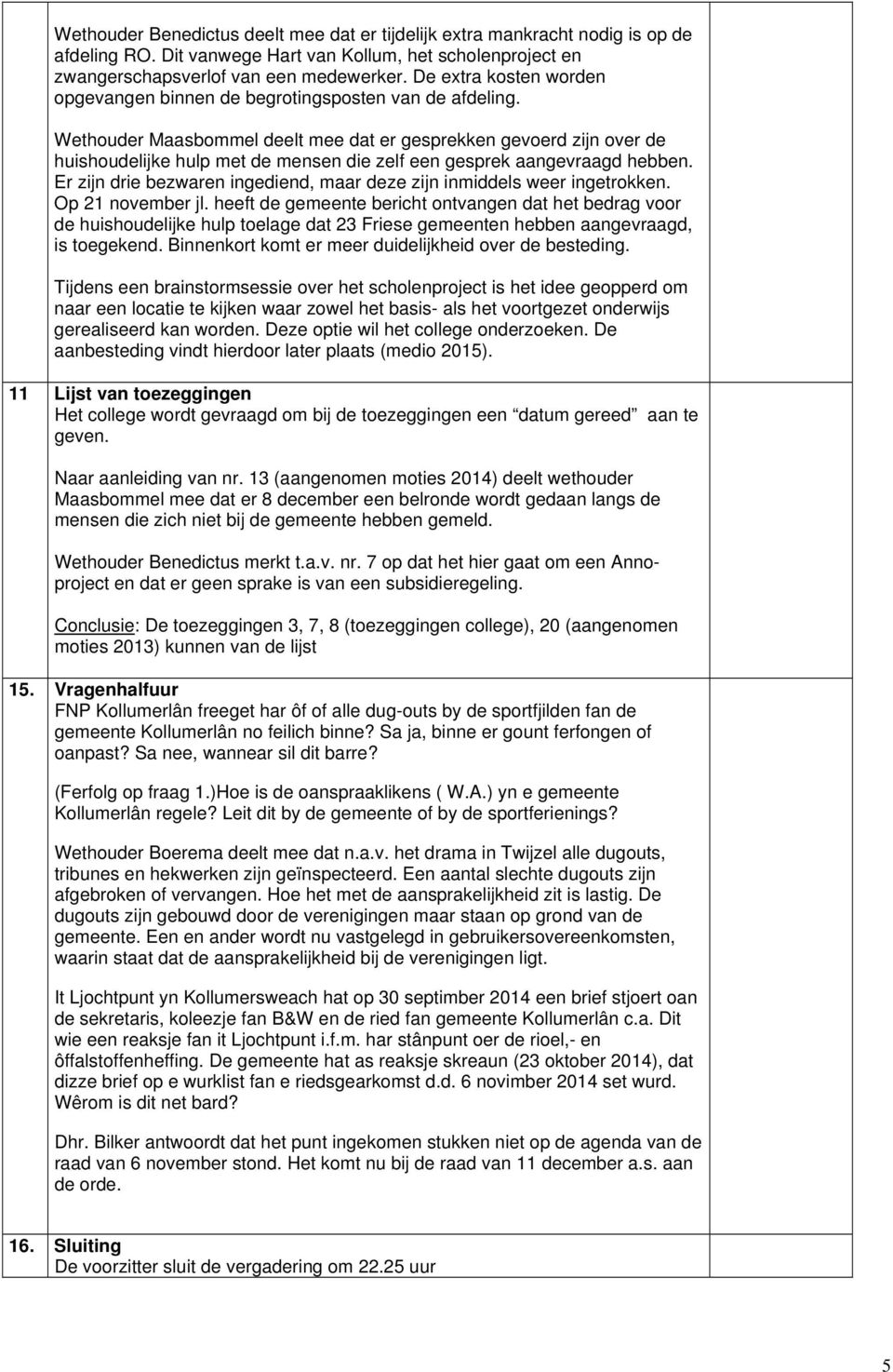 Wethouder Maasbommel deelt mee dat er gesprekken gevoerd zijn over de huishoudelijke hulp met de mensen die zelf een gesprek aangevraagd hebben.