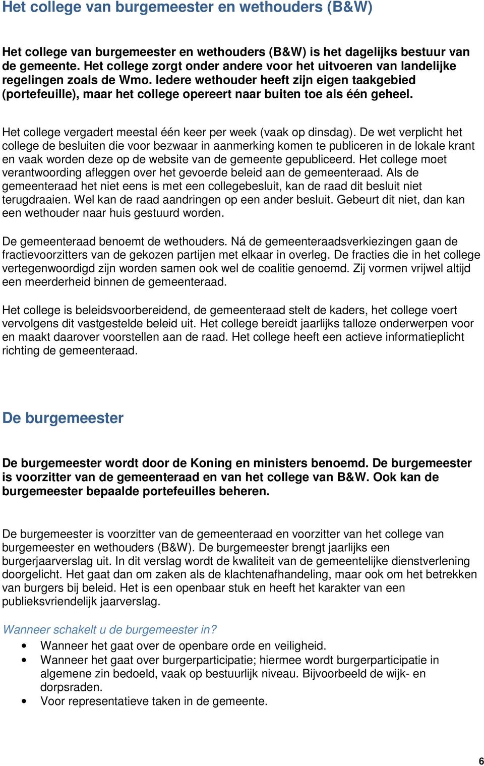 Iedere wethouder heeft zijn eigen taakgebied (portefeuille), maar het college opereert naar buiten toe als één geheel. Het college vergadert meestal één keer per week (vaak op dinsdag).