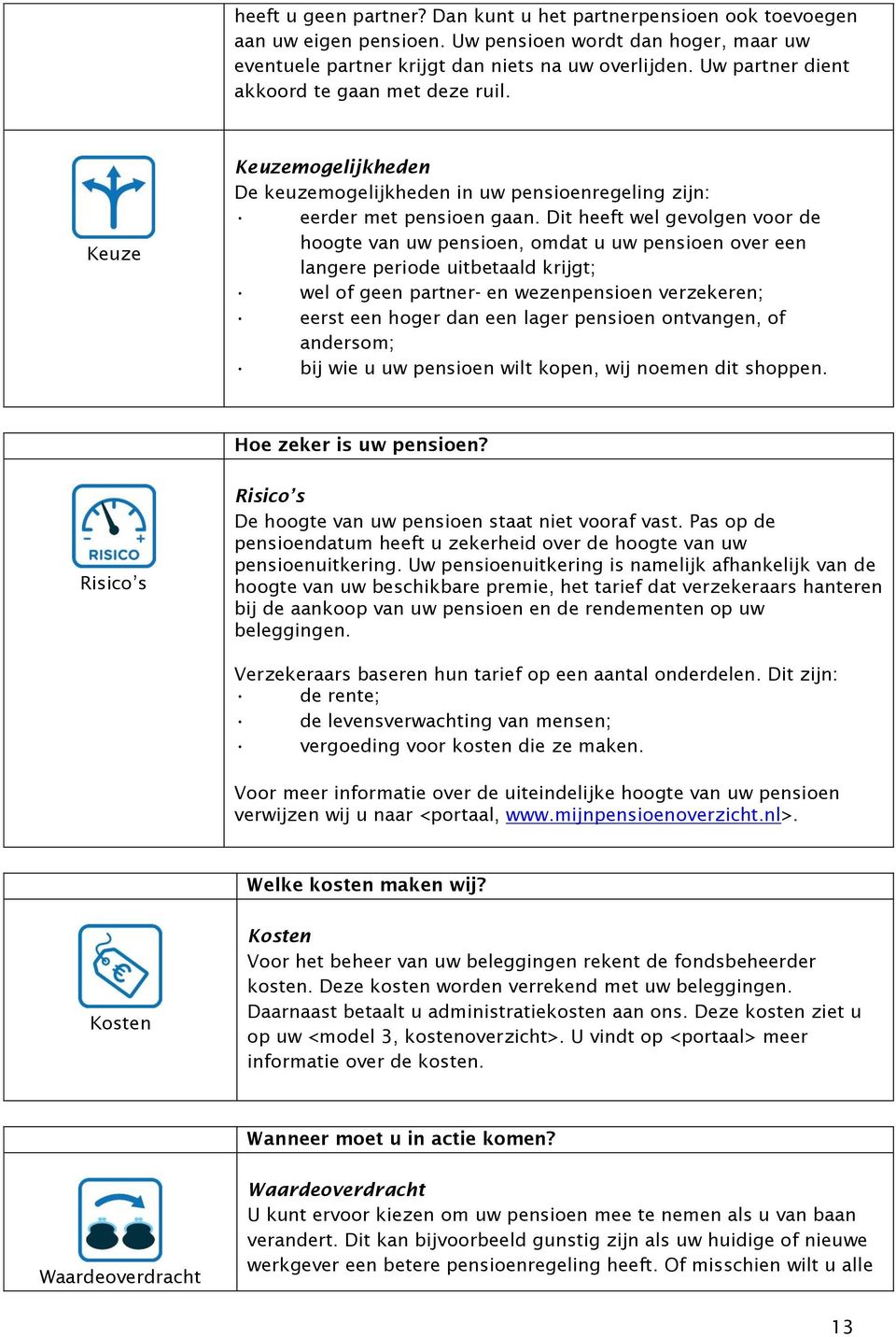 Dit heeft wel gevolgen voor de hoogte van uw pensioen, omdat u uw pensioen over een langere periode uitbetaald krijgt; wel of geen partner- en wezenpensioen verzekeren; eerst een hoger dan een lager