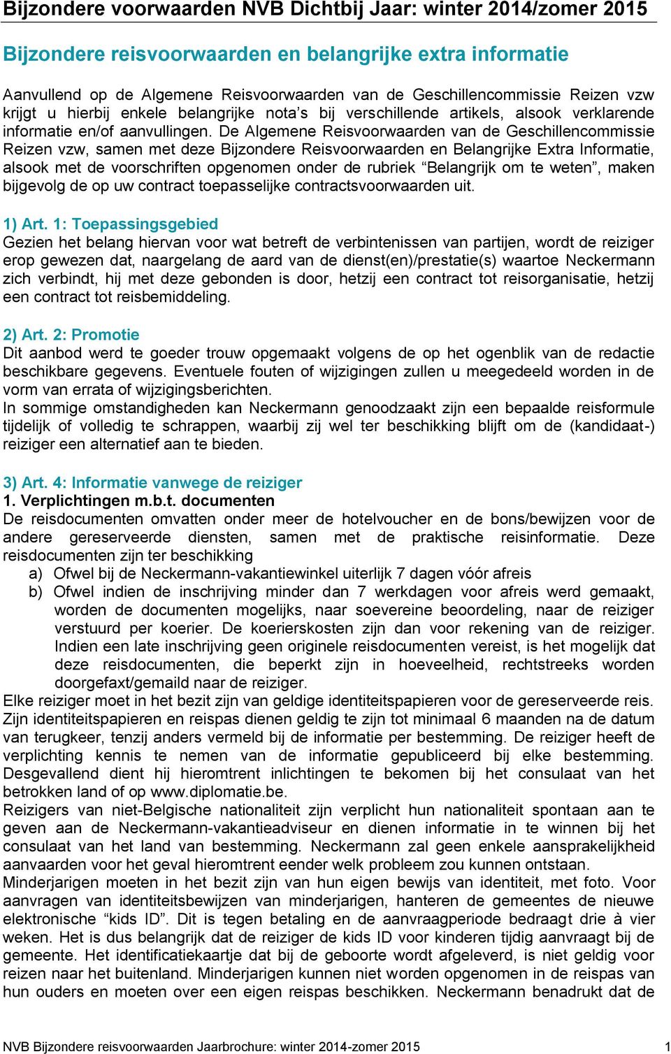 De Algemene Reisvoorwaarden van de Geschillencommissie Reizen vzw, samen met deze Bijzondere Reisvoorwaarden en Belangrijke Extra Informatie, alsook met de voorschriften opgenomen onder de rubriek