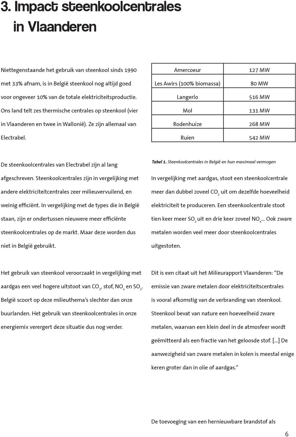 Amercoeur Les Awirs (100% biomassa) Langerlo Mol Rodenhuize Ruien 127 MW 80 MW 516 MW 131 MW 268 MW 542 MW De steenkoolcentrales van Electrabel zijn al lang afgeschreven.